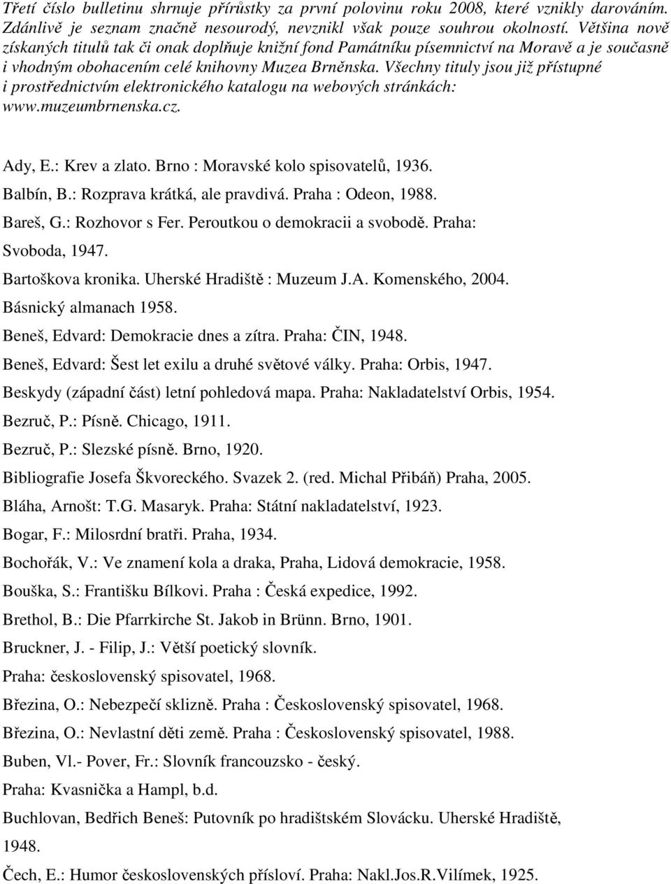 Všechny tituly jsou již přístupné i prostřednictvím elektronického katalogu na webových stránkách: www.muzeumbrnenska.cz. Ady, E.: Krev a zlato. Brno : Moravské kolo spisovatelů, 1936. Balbín, B.