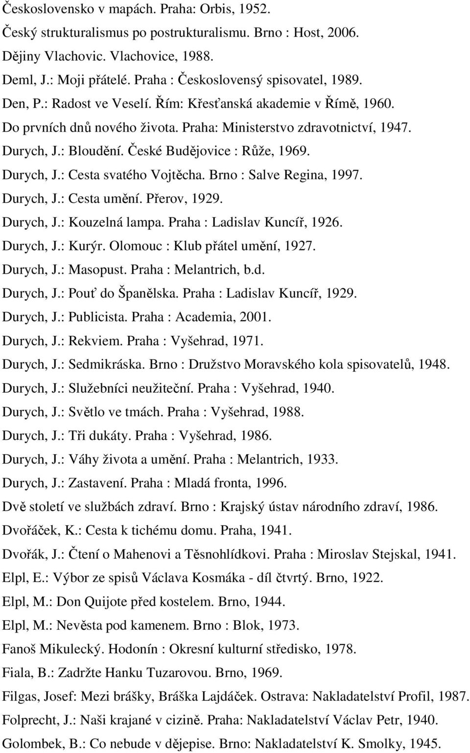 České Budějovice : Růže, 1969. Durych, J.: Cesta svatého Vojtěcha. Brno : Salve Regina, 1997. Durych, J.: Cesta umění. Přerov, 1929. Durych, J.: Kouzelná lampa. Praha : Ladislav Kuncíř, 1926.