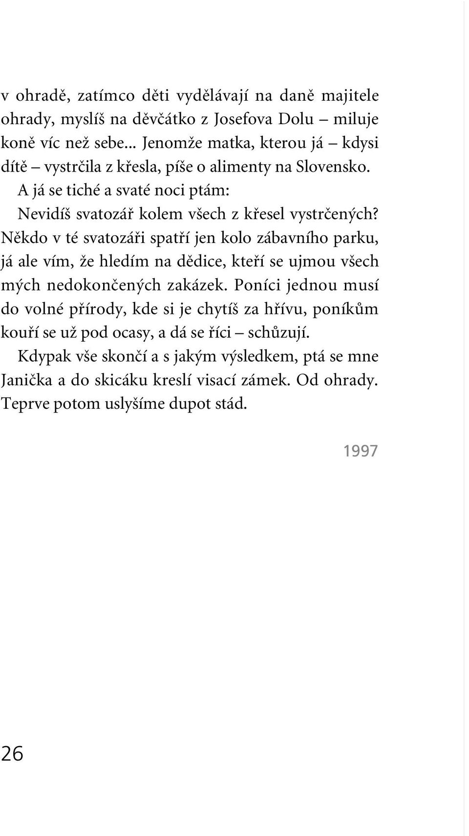 Nûkdo v té svatozáfii spatfií jen kolo zábavního parku, já ale vím, Ïe hledím na dûdice, ktefií se ujmou v ech m ch nedokonãen ch zakázek.