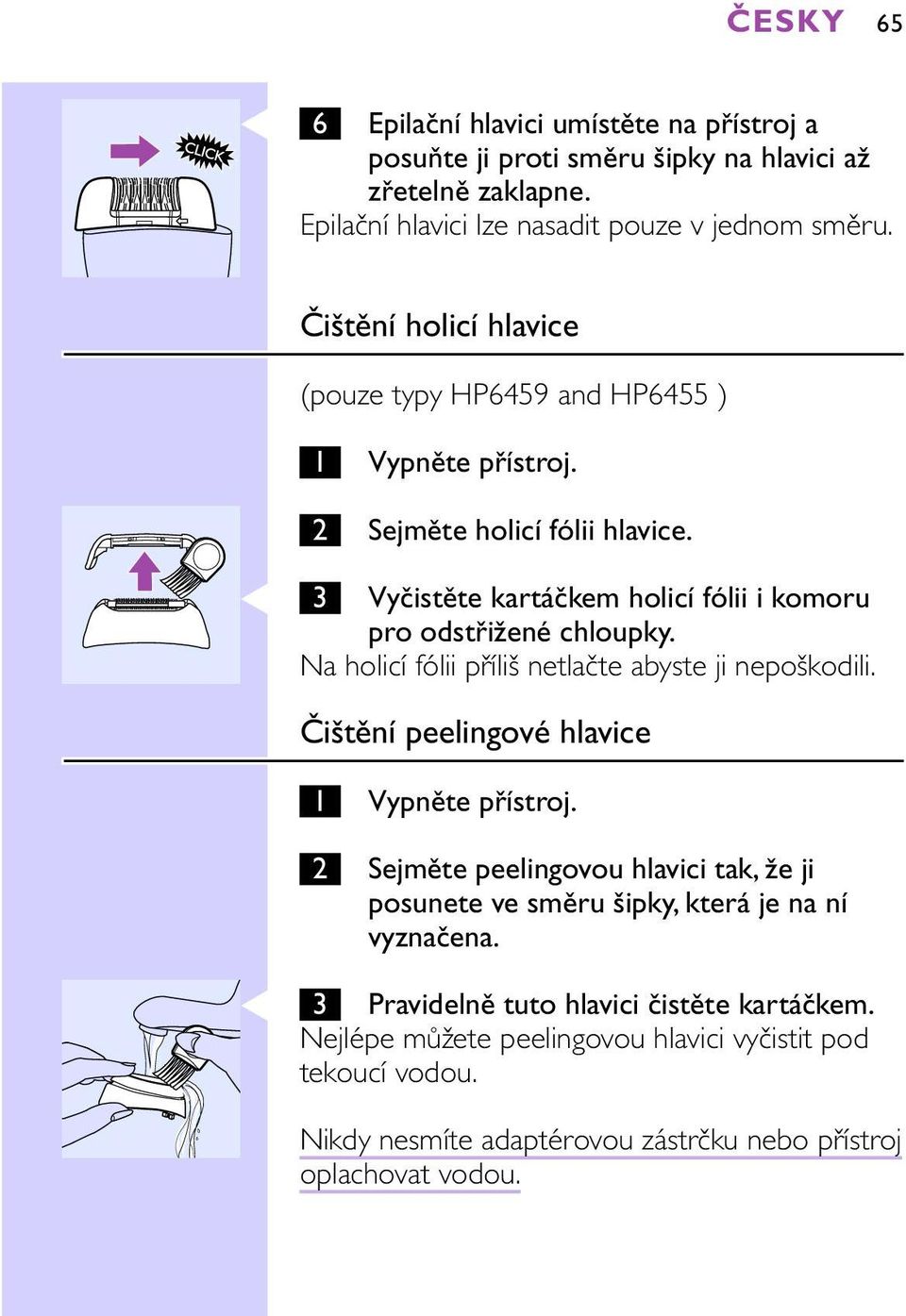 Na holicí fólii příliš netlačte abyste ji nepoškodili. Čištění peelingové hlavice 1 Vypněte přístroj.