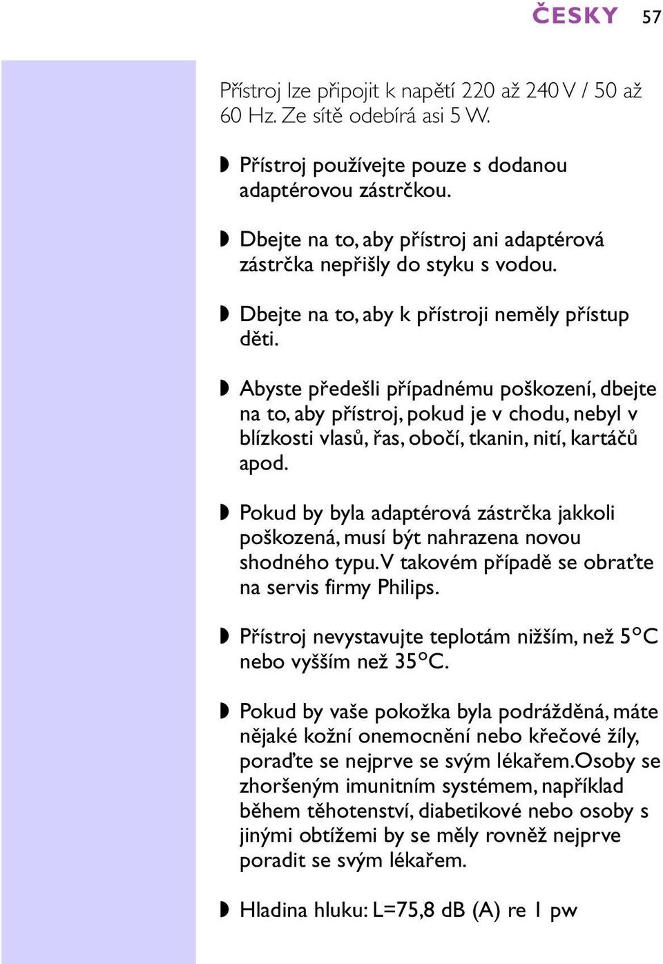 Abyste předešli případnému poškození, dbejte na to, aby přístroj, pokud je v chodu, nebyl v blízkosti vlasů, řas, obočí, tkanin, nití, kartáčů apod.