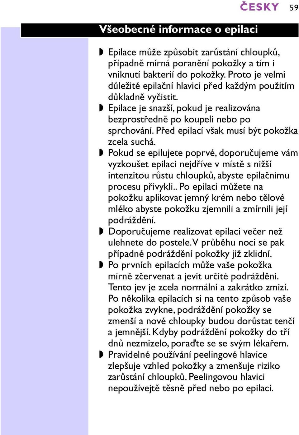 před epilací však musí být pokožka zcela suchá. Pokud se epilujete poprvé, doporučujeme vám vyzkoušet epilaci nejdříve v místě s nižší intenzitou růstu chloupků, abyste epilačnímu procesu přivykli.