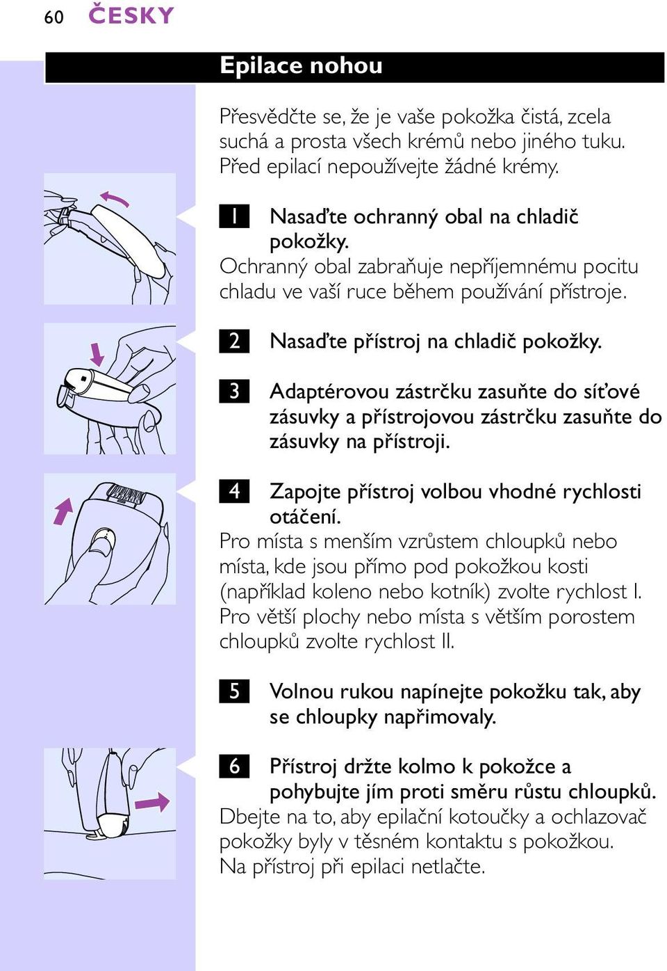 3 Adaptérovou zástrčku zasuňte do síťové zásuvky a přístrojovou zástrčku zasuňte do zásuvky na přístroji. C 4 Zapojte přístroj volbou vhodné rychlosti otáčení.