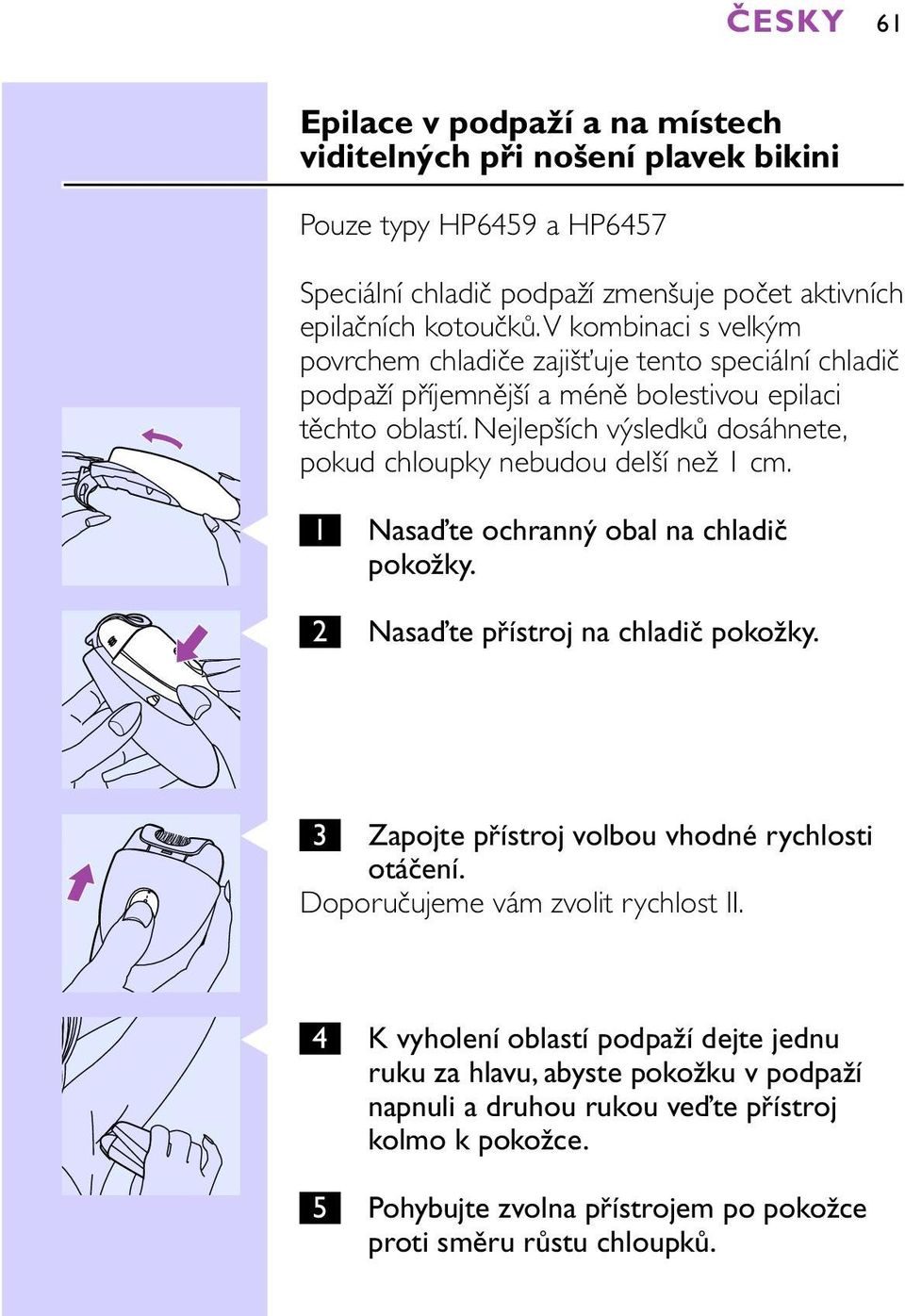 Nejlepších výsledků dosáhnete, pokud chloupky nebudou delší než 1 cm. C 1 C 2 Nasaďte ochranný obal na chladič pokožky. Nasaďte přístroj na chladič pokožky.