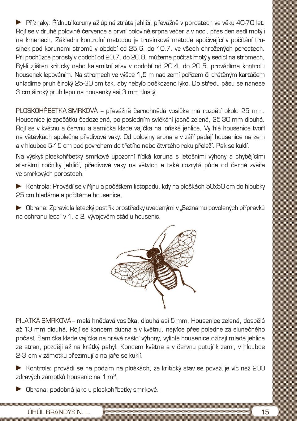 8. můžeme počítat motýly sedící na stromech. Byl-li zjištěn kritický nebo kalamitní stav v období od 20.4. do 20.5. provádíme kontrolu housenek lepováním.