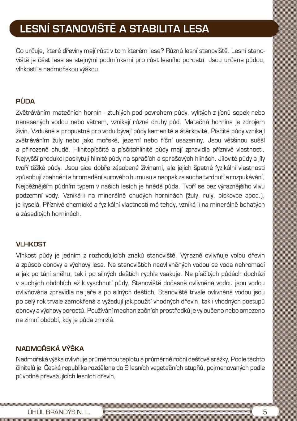 Matečná hornina je zdrojem živin. Vzdušné a propustné pro vodu bývají půdy kamenité a štěrkovité. Písčité půdy vznikají zvětráváním žuly nebo jako mořské, jezerní nebo říční usazeniny.