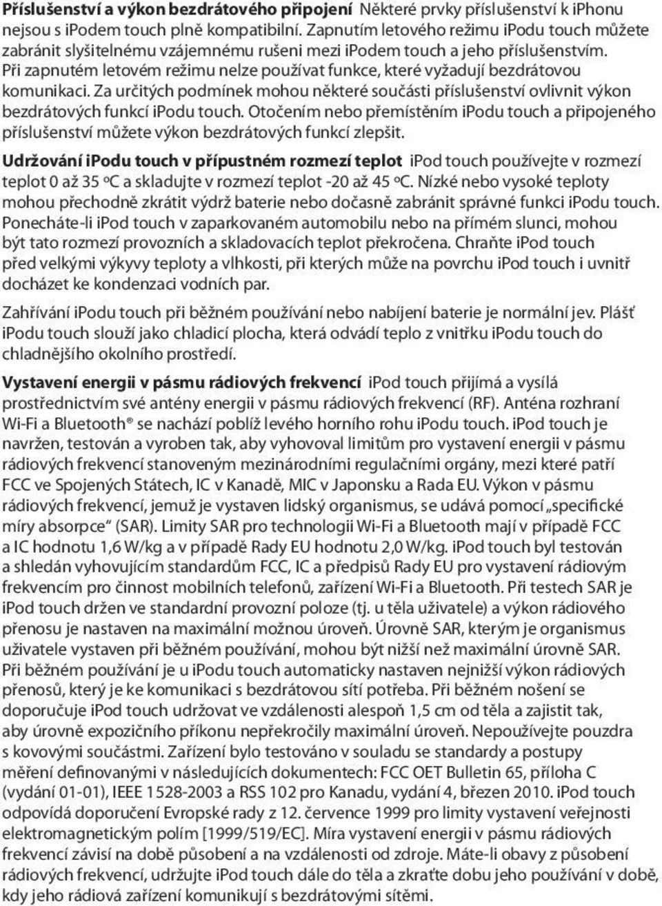 Při zapnutém letovém režimu nelze používat funkce, které vyžadují bezdrátovou komunikaci. Za určitých podmínek mohou některé součásti příslušenství ovlivnit výkon bezdrátových funkcí ipodu touch.