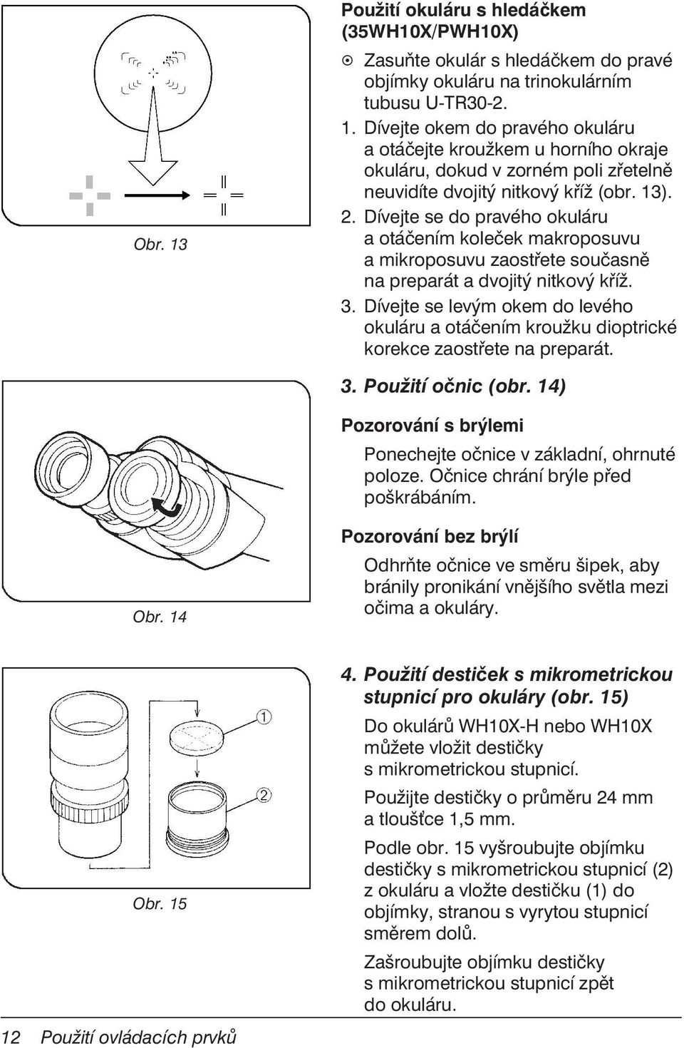 Dívejte se levým okem do levého okuláru a otáčením kroužku dioptrické korekce zaostřete na preparát. 3. Použití očnic (obr. 14) Pozorování s brýlemi Ponechejte očnice v základní, ohrnuté poloze.