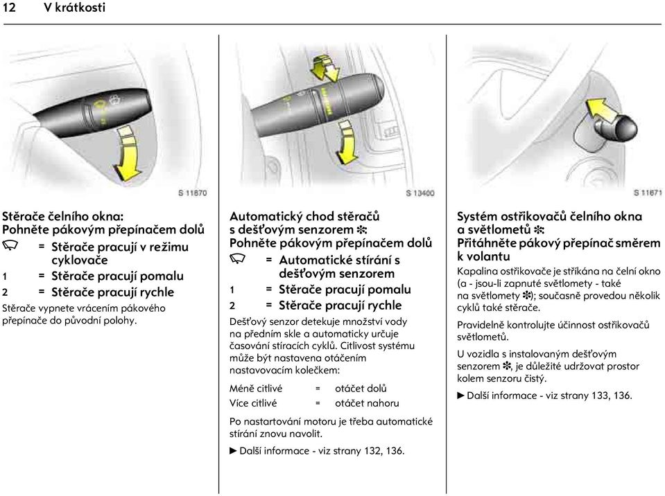 Automatický chod stìraèù s dešt ovým senzorem 3: Pohnìte pákovým pøepínaèem dolù K = Automatické stírání s dešt ovým senzorem 1 = Stìraèe pracují pomalu 2 = Stìraèe pracují rychle Dešt ový senzor