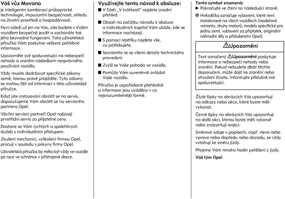 Upozornìte své spolucestující na nebezpeèí nehody a zranìní následkem nesprávného používání vozidla. Vždy musíte dodržovat specifické zákony zemì, kterou právì projíždíte.