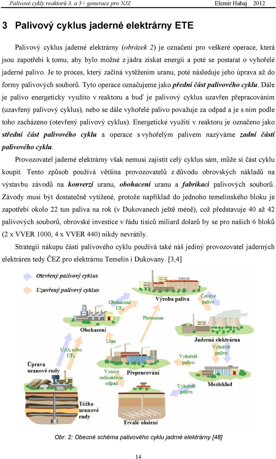 Dále je palivo energeticky využito v reaktoru a buď je palivový cyklus uzavřen přepracováním (uzavřený palivový cyklus), nebo se dále vyhořelé palivo považuje za odpad a je s ním podle toho zacházeno