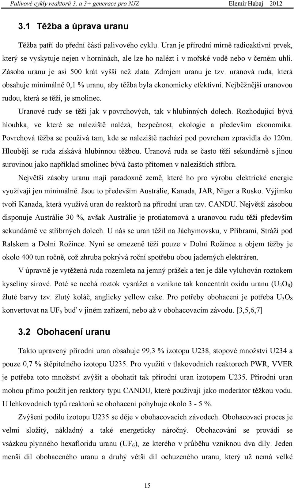 Zdrojem uranu je tzv. uranová ruda, která obsahuje minimálně 0,1 % uranu, aby těžba byla ekonomicky efektivní. Nejběžnější uranovou rudou, která se těží, je smolinec.