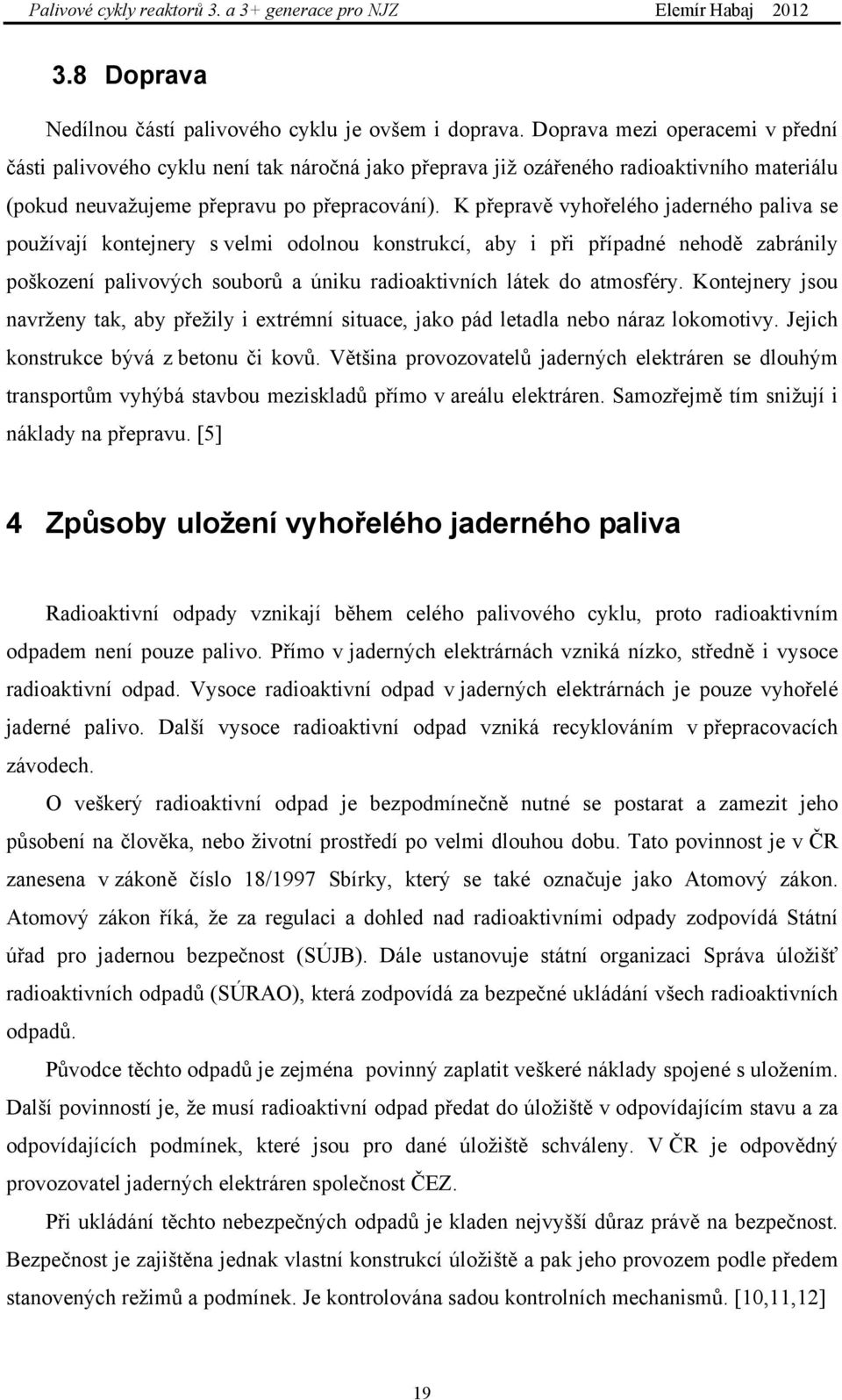 K přepravě vyhořelého jaderného paliva se používají kontejnery s velmi odolnou konstrukcí, aby i při případné nehodě zabránily poškození palivových souborů a úniku radioaktivních látek do atmosféry.