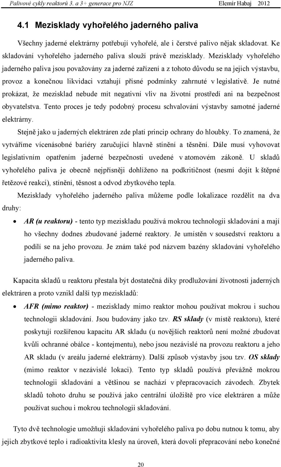 Je nutné prokázat, že mezisklad nebude mít negativní vliv na životní prostředí ani na bezpečnost obyvatelstva. Tento proces je tedy podobný procesu schvalování výstavby samotné jaderné elektrárny.