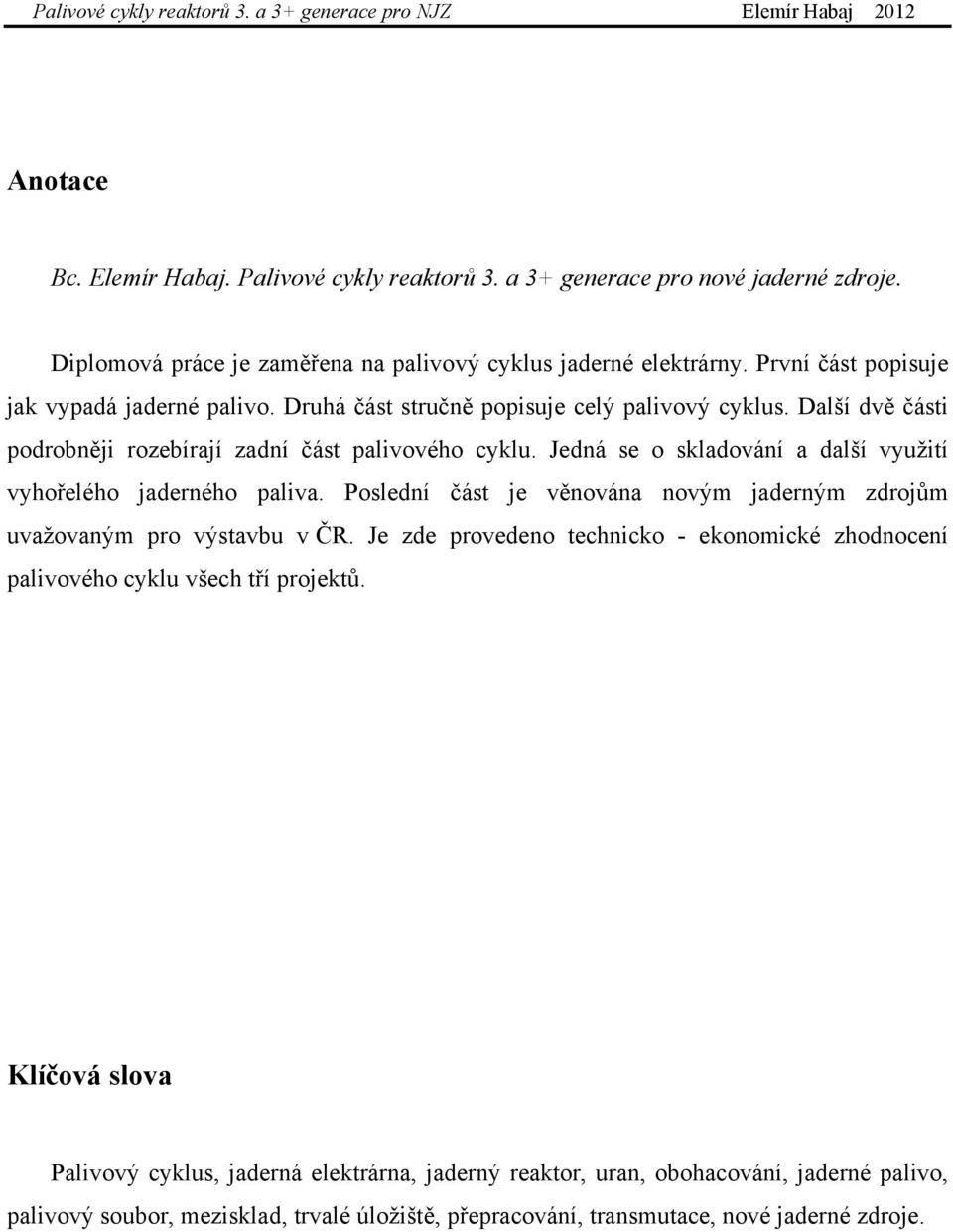 Jedná se o skladování a další využití vyhořelého jaderného paliva. Poslední část je věnována novým jaderným zdrojům uvažovaným pro výstavbu v ČR.