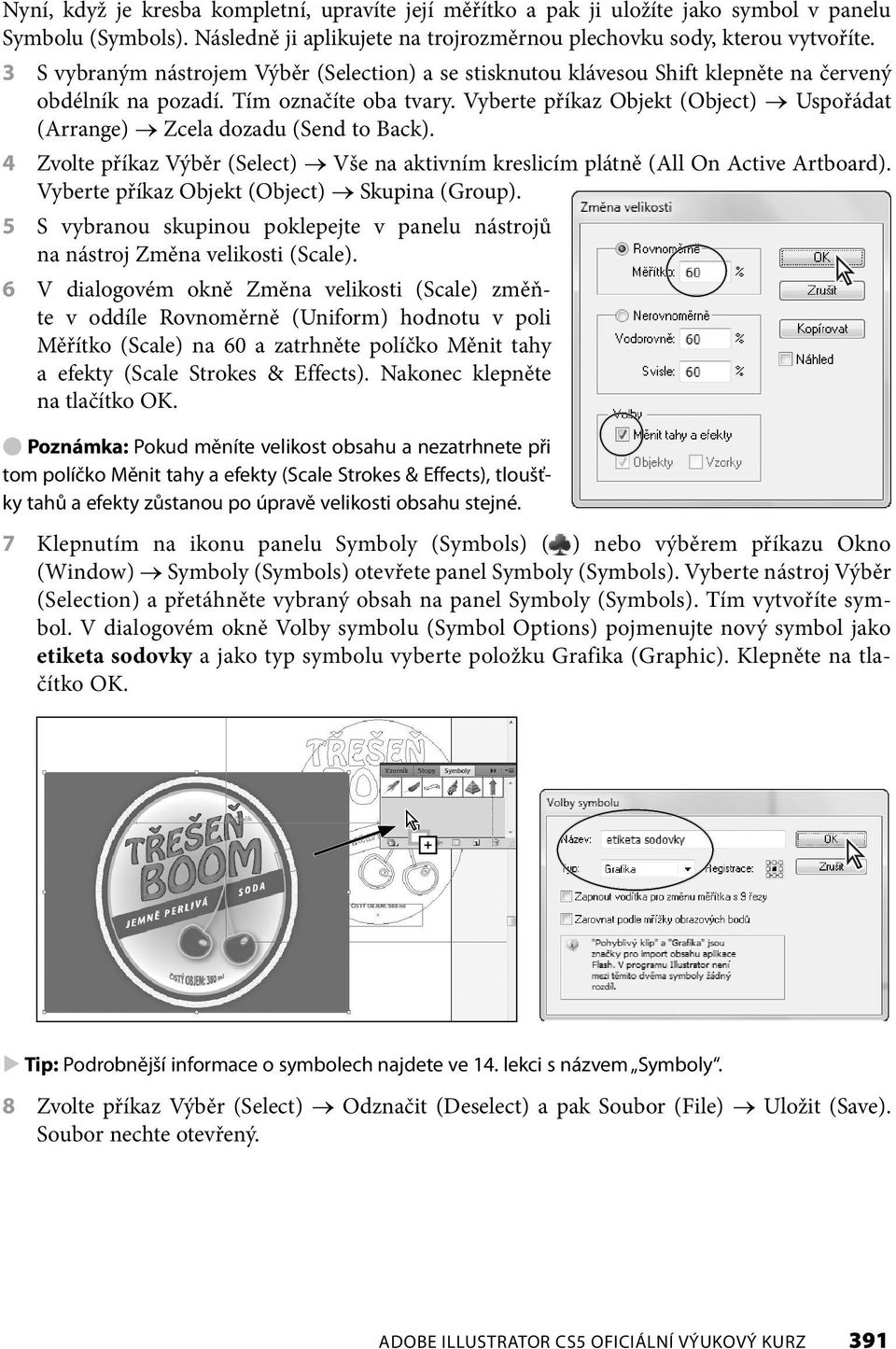 Vyberte příkaz Objekt (Object) Uspořádat (Arrange) Zcela dozadu (Send to Back). 4 Zvolte příkaz Výběr (Select) Vše na aktivním kreslicím plátně (All On Active Artboard).