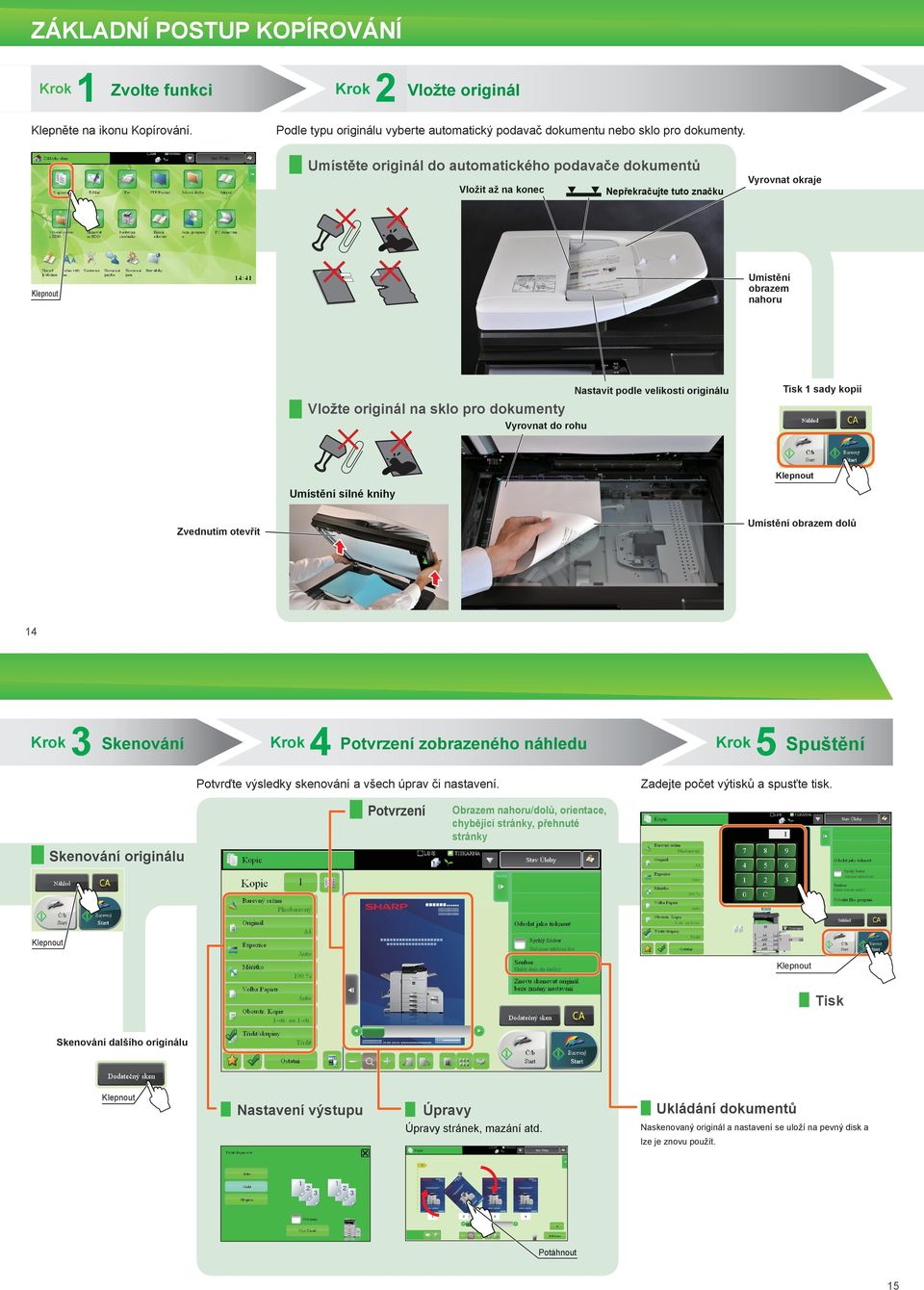 originálu Vložte originál na sklo pro dokumenty Vyrovnat do rohu Umístění silné knihy Umístění obrazem dolů Zvednutím otevřít 14 3 Skenování 4 Potvrzení zobrazeného náhledu Potvrďte výsledky