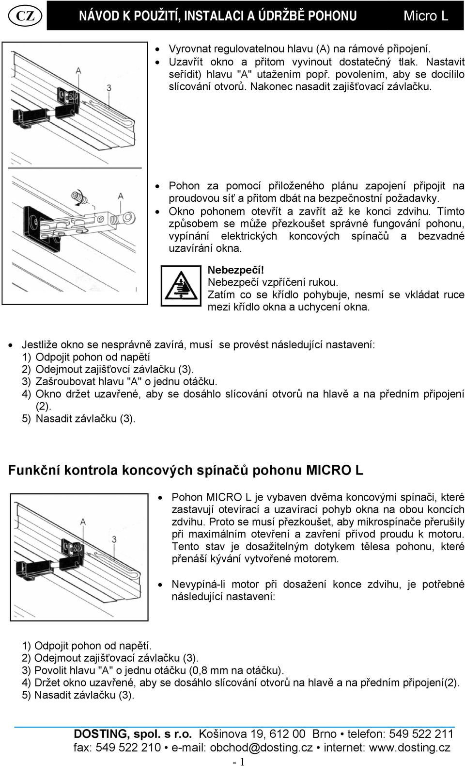 Tímto způsobem se může přezkoušet správné fungování pohonu, vypínání elektrických koncových spínačů a bezvadné uzavírání okna. Nebezpečí! Nebezpečí vzpříčení rukou.