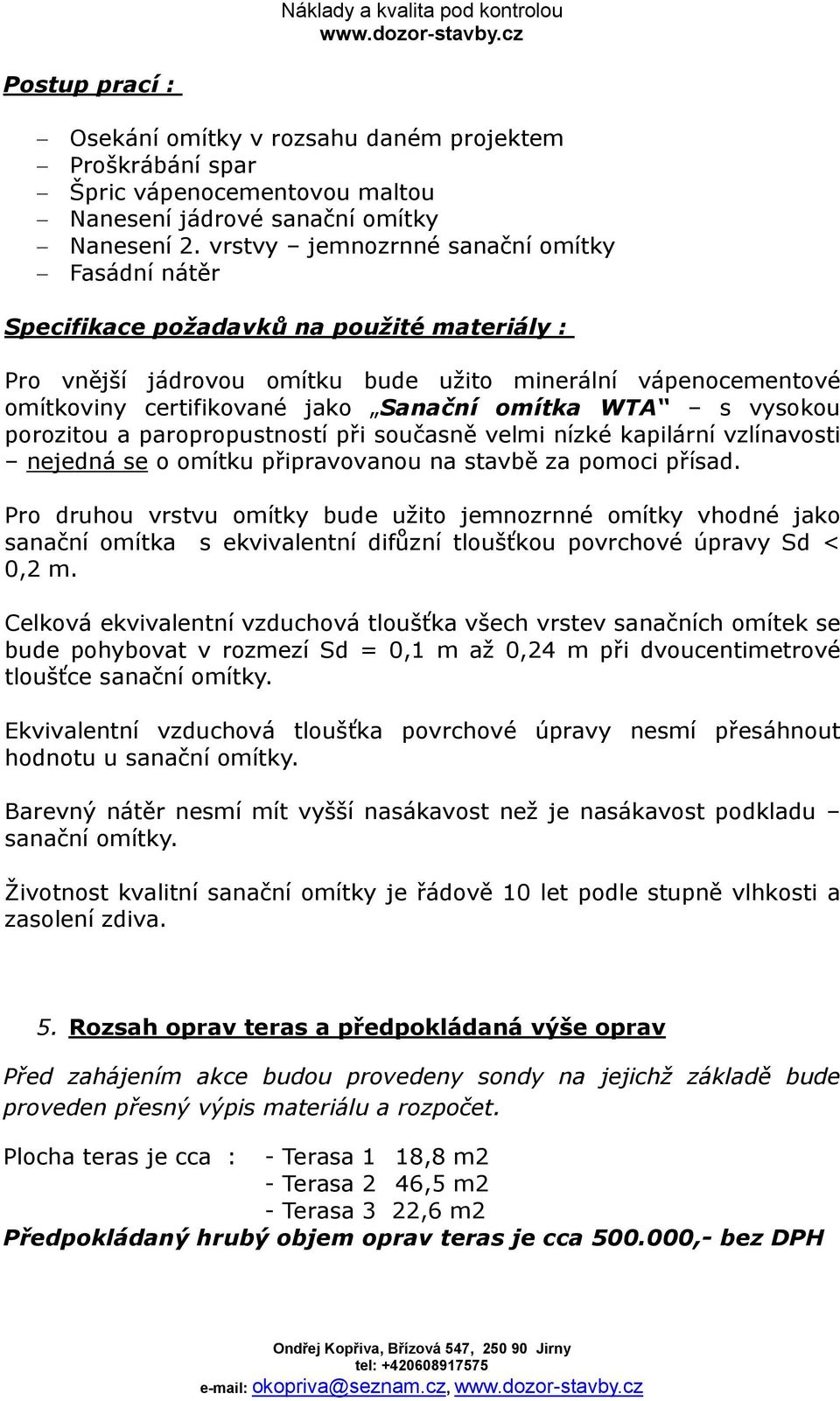 omítka WTA s vysokou porozitou a paropropustností při současně velmi nízké kapilární vzlínavosti nejedná se o omítku připravovanou na stavbě za pomoci přísad.