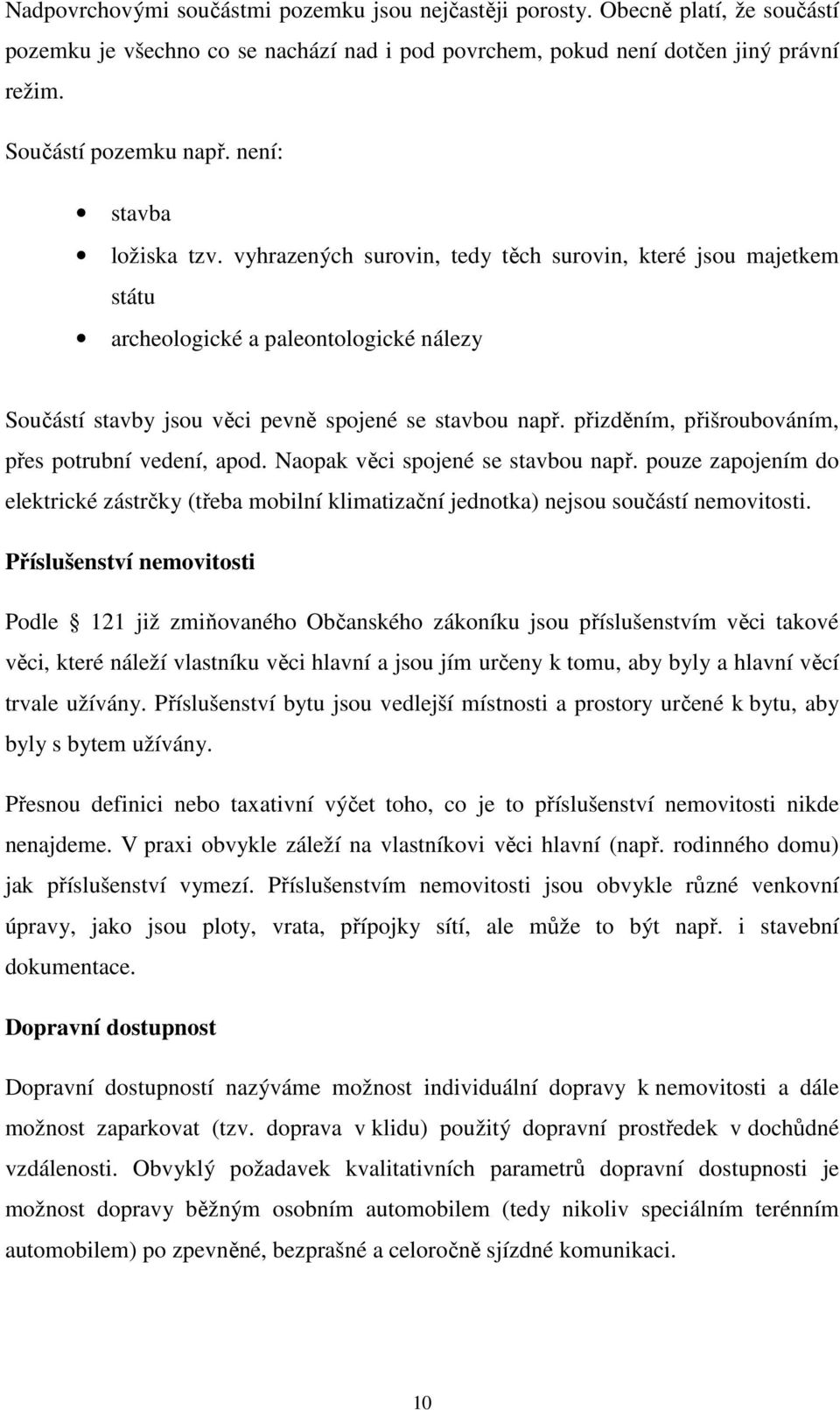 přizděním, přišroubováním, přes potrubní vedení, apod. Naopak věci spojené se stavbou např. pouze zapojením do elektrické zástrčky (třeba mobilní klimatizační jednotka) nejsou součástí nemovitosti.