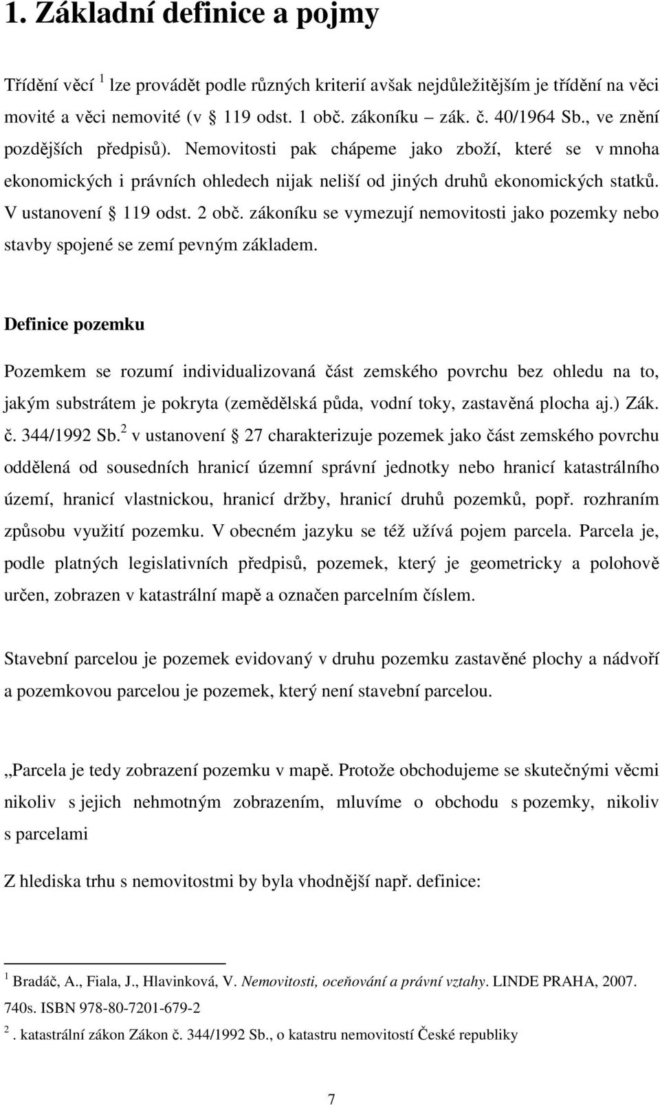 zákoníku se vymezují nemovitosti jako pozemky nebo stavby spojené se zemí pevným základem.