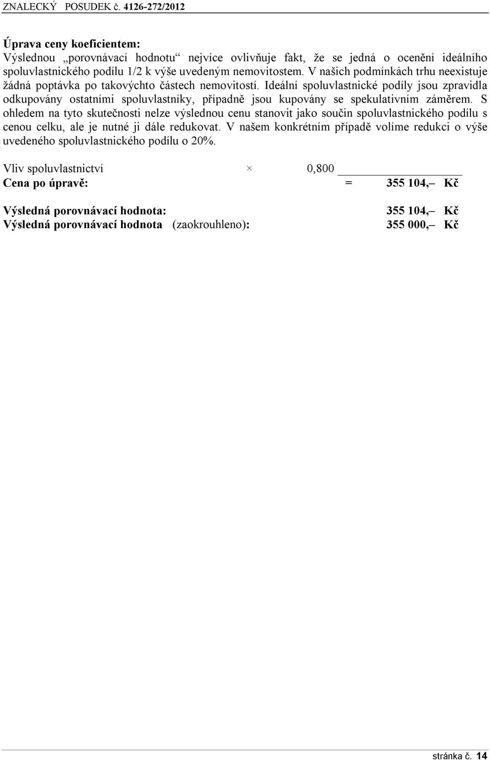 Ideální spoluvlastnické podíly jsou zpravidla odkupovány ostatními spoluvlastníky, případně jsou kupovány se spekulativním záměrem.