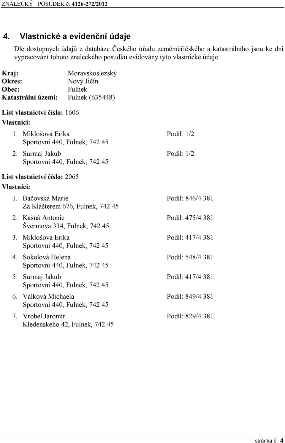 Surmaj Jakub Podíl: 1/2 Sportovní 440, Fulnek, 742 45 List vlastnictví číslo: 2065 Vlastníci: 1. Bačovská Marie Podíl: 846/4 381 Za Klášterem 676, Fulnek, 742 45 2.