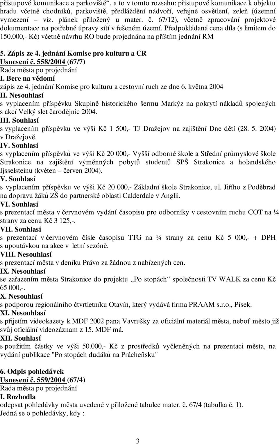 000,- Kč) včetně návrhu RO bude projednána na příštím jednání RM 5. Zápis ze 4. jednání Komise pro kulturu a CR Usnesení č. 558/2004 (67/7) I. Bere na vědomí zápis ze 4.