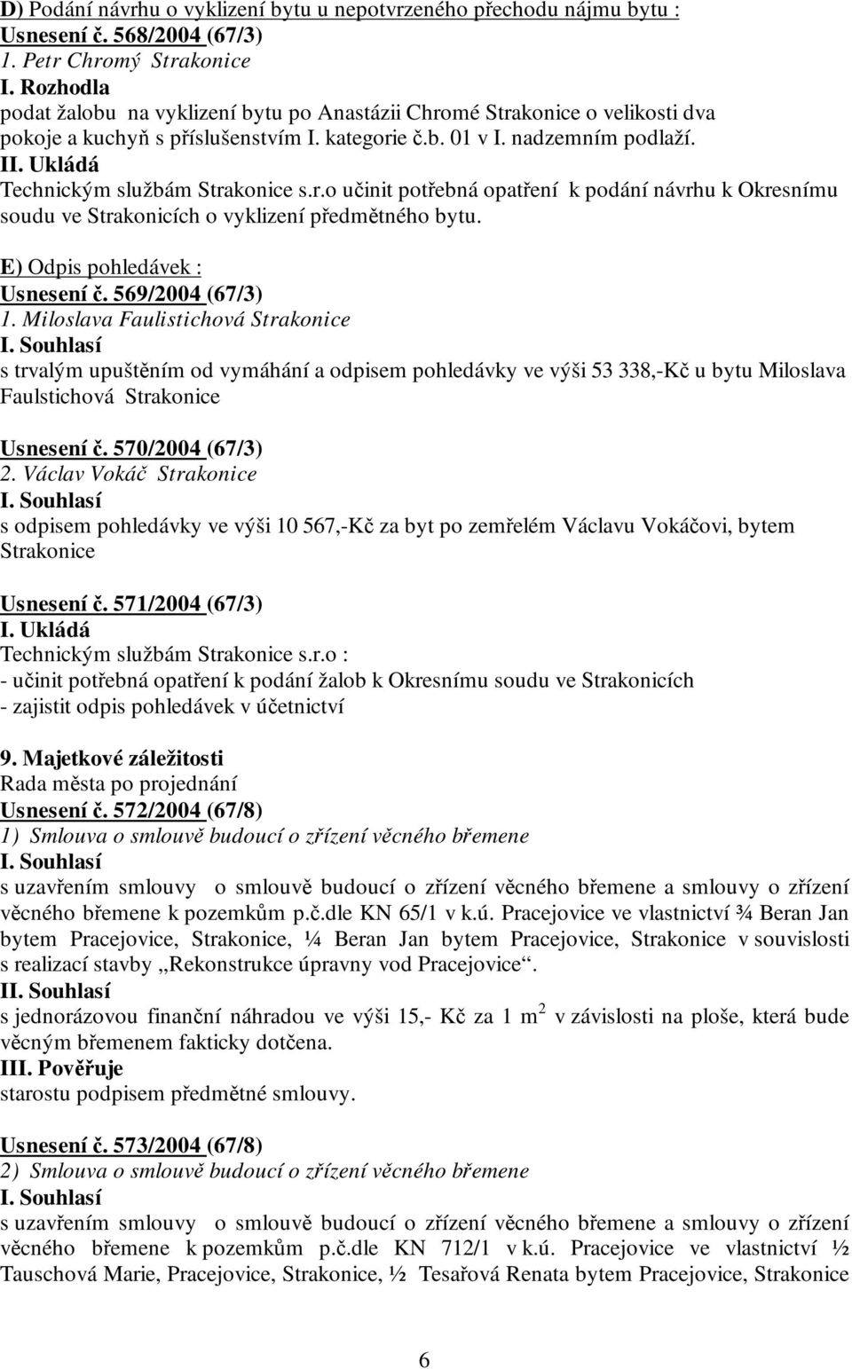 soudu ve Strakonicích o vyklizení předmětného bytu. E) Odpis pohledávek : Usnesení č. 569/2004 (67/3) 1.