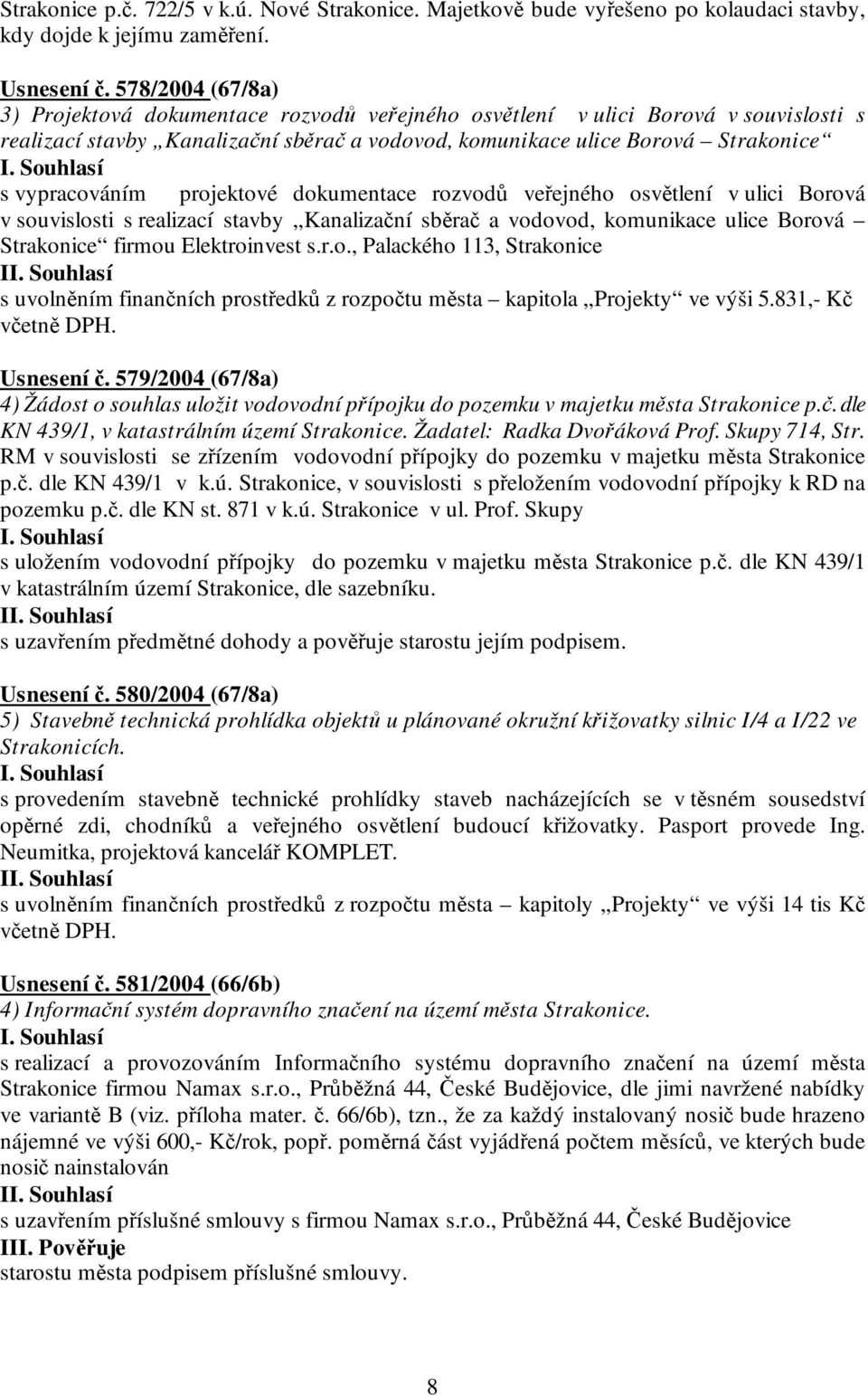 projektové dokumentace rozvodů veřejného osvětlení v ulici Borová v souvislosti s realizací stavby Kanalizační sběrač a vodovod, komunikace ulice Borová Strakonice firmou Elektroinvest s.r.o., Palackého 113, Strakonice I s uvolněním finančních prostředků z rozpočtu města kapitola Projekty ve výši 5.