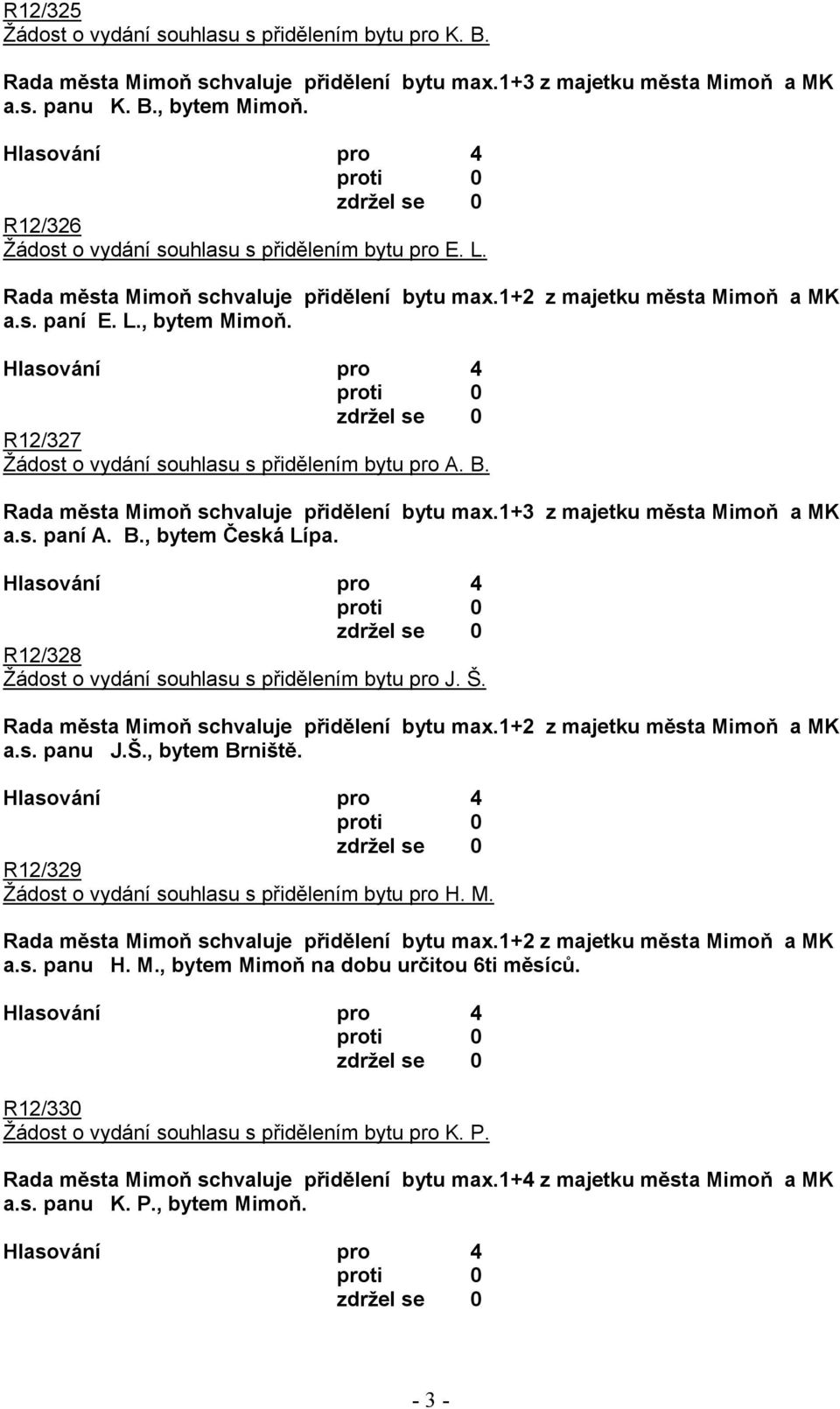 R12/327 Žádost o vydání souhlasu s přidělením bytu pro A. B. Rada města Mimoň schvaluje přidělení bytu max.1+3 z majetku města Mimoň a MK a.s. paní A. B., bytem Česká Lípa.