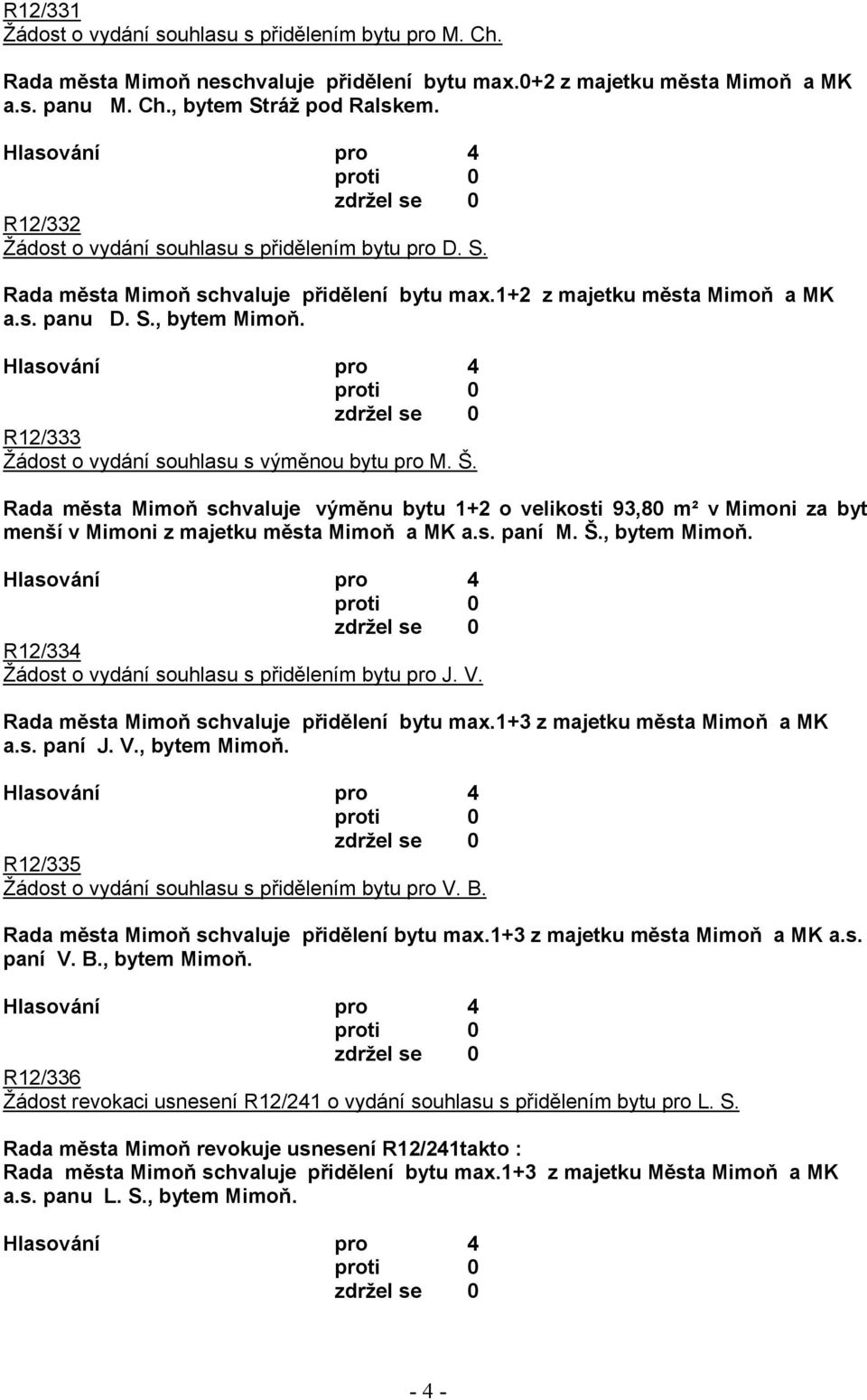 R12/333 Žádost o vydání souhlasu s výměnou bytu pro M. Š. Rada města Mimoň schvaluje výměnu bytu 1+2 o velikosti 93,80 m² v Mimoni za byt menší v Mimoni z majetku města Mimoň a MK a.s. paní M. Š., bytem Mimoň.