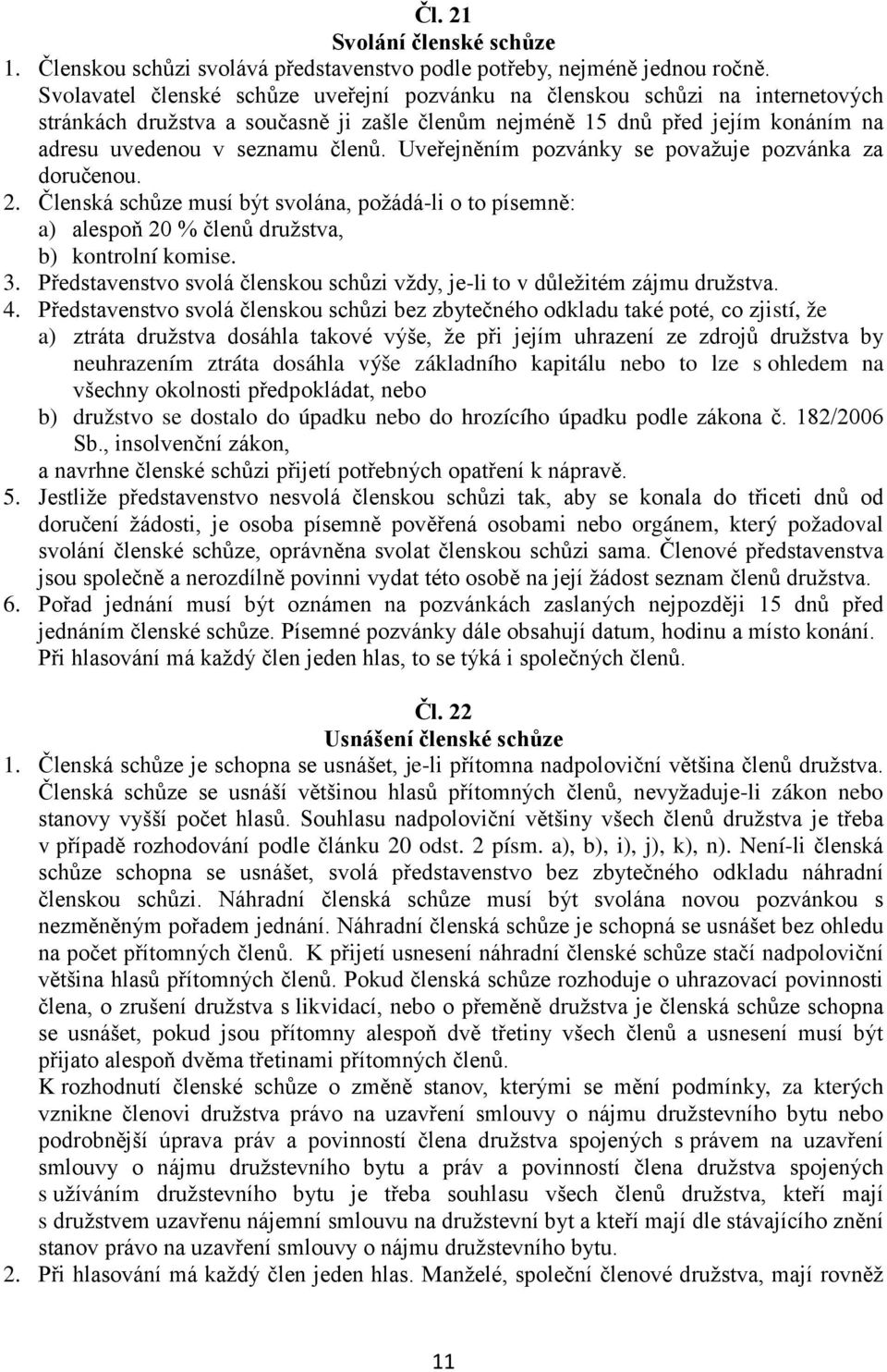 Uveřejněním pozvánky se považuje pozvánka za doručenou. 2. Členská schůze musí být svolána, požádá-li o to písemně: a) alespoň 20 % členů družstva, b) kontrolní komise. 3.