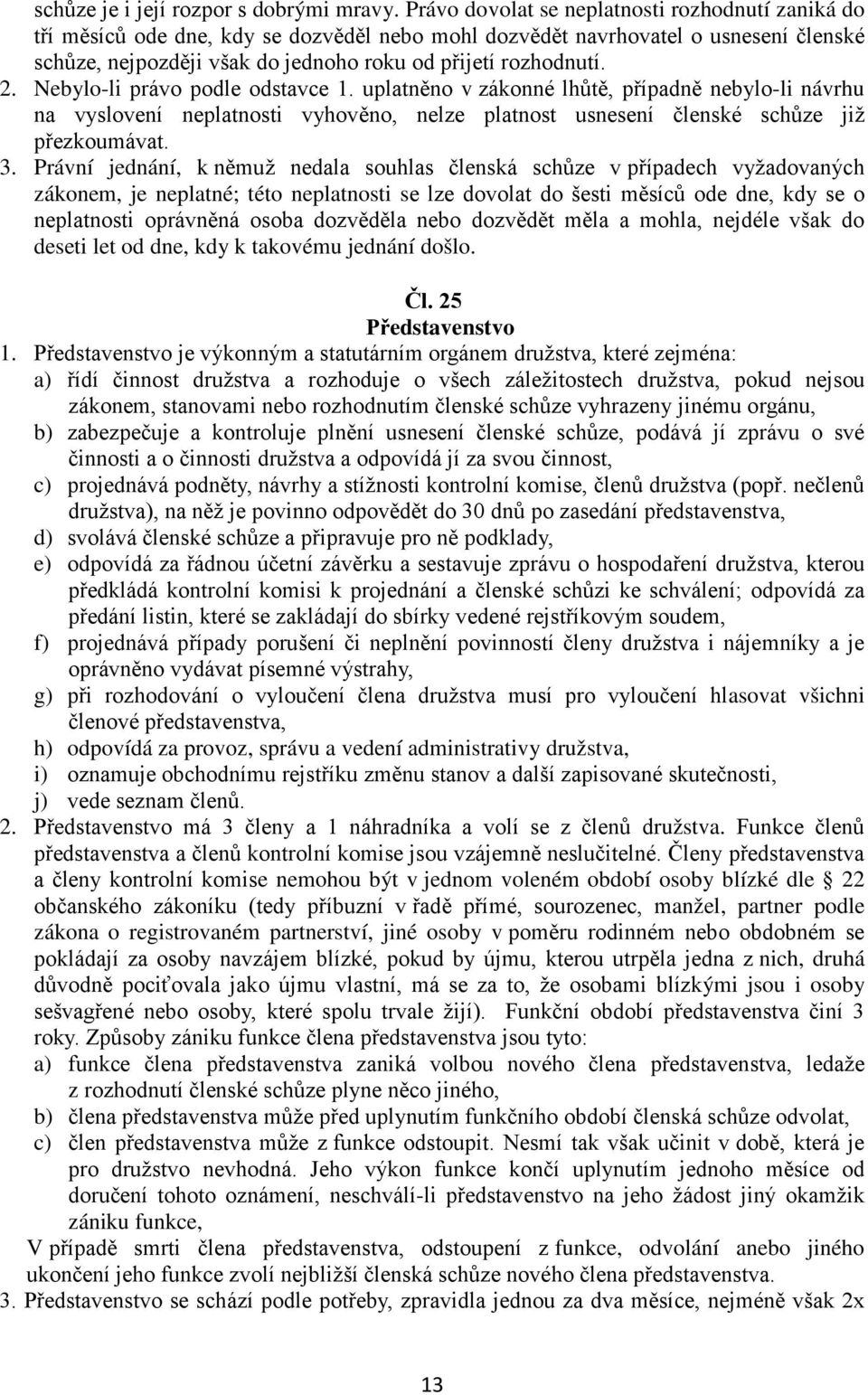 2. Nebylo-li právo podle odstavce 1. uplatněno v zákonné lhůtě, případně nebylo-li návrhu na vyslovení neplatnosti vyhověno, nelze platnost usnesení členské schůze již přezkoumávat. 3.