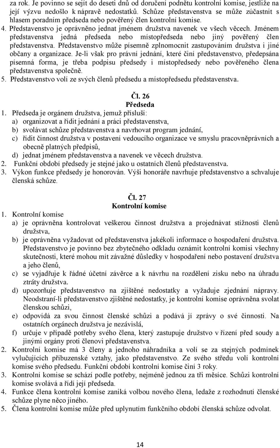 Jménem představenstva jedná předseda nebo místopředseda nebo jiný pověřený člen představenstva. Představenstvo může písemně zplnomocnit zastupováním družstva i jiné občany a organizace.