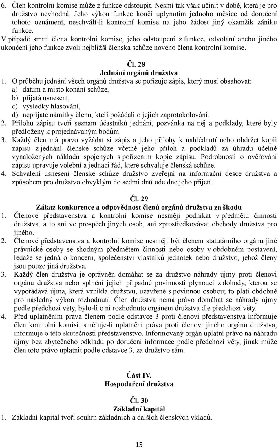 V případě smrti člena kontrolní komise, jeho odstoupení z funkce, odvolání anebo jiného ukončení jeho funkce zvolí nejbližší členská schůze nového člena kontrolní komise. Čl.