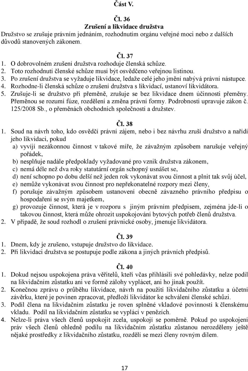 Po zrušení družstva se vyžaduje likvidace, ledaže celé jeho jmění nabývá právní nástupce. 4. Rozhodne-li členská schůze o zrušení družstva s likvidací, ustanoví likvidátora. 5.