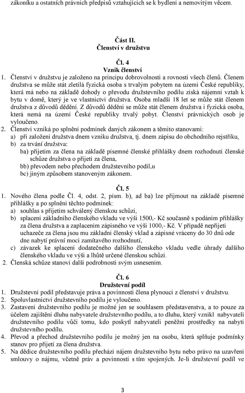 Členem družstva se může stát zletilá fyzická osoba s trvalým pobytem na území České republiky, která má nebo na základě dohody o převodu družstevního podílu získá nájemní vztah k bytu v domě, který