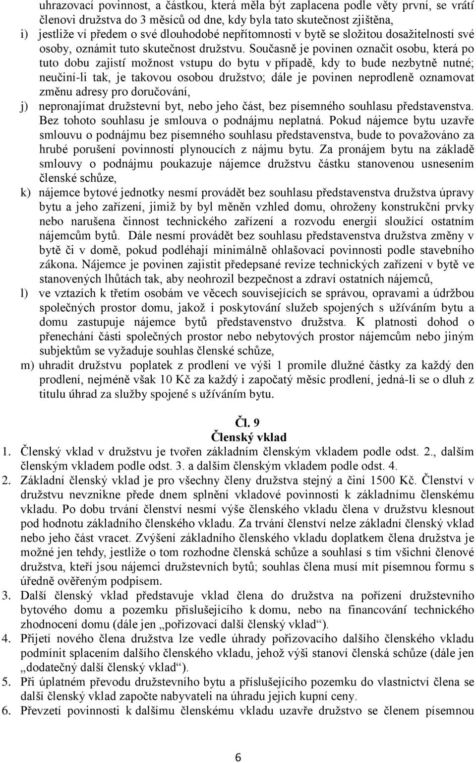 Současně je povinen označit osobu, která po tuto dobu zajistí možnost vstupu do bytu v případě, kdy to bude nezbytně nutné; neučiní-li tak, je takovou osobou družstvo; dále je povinen neprodleně