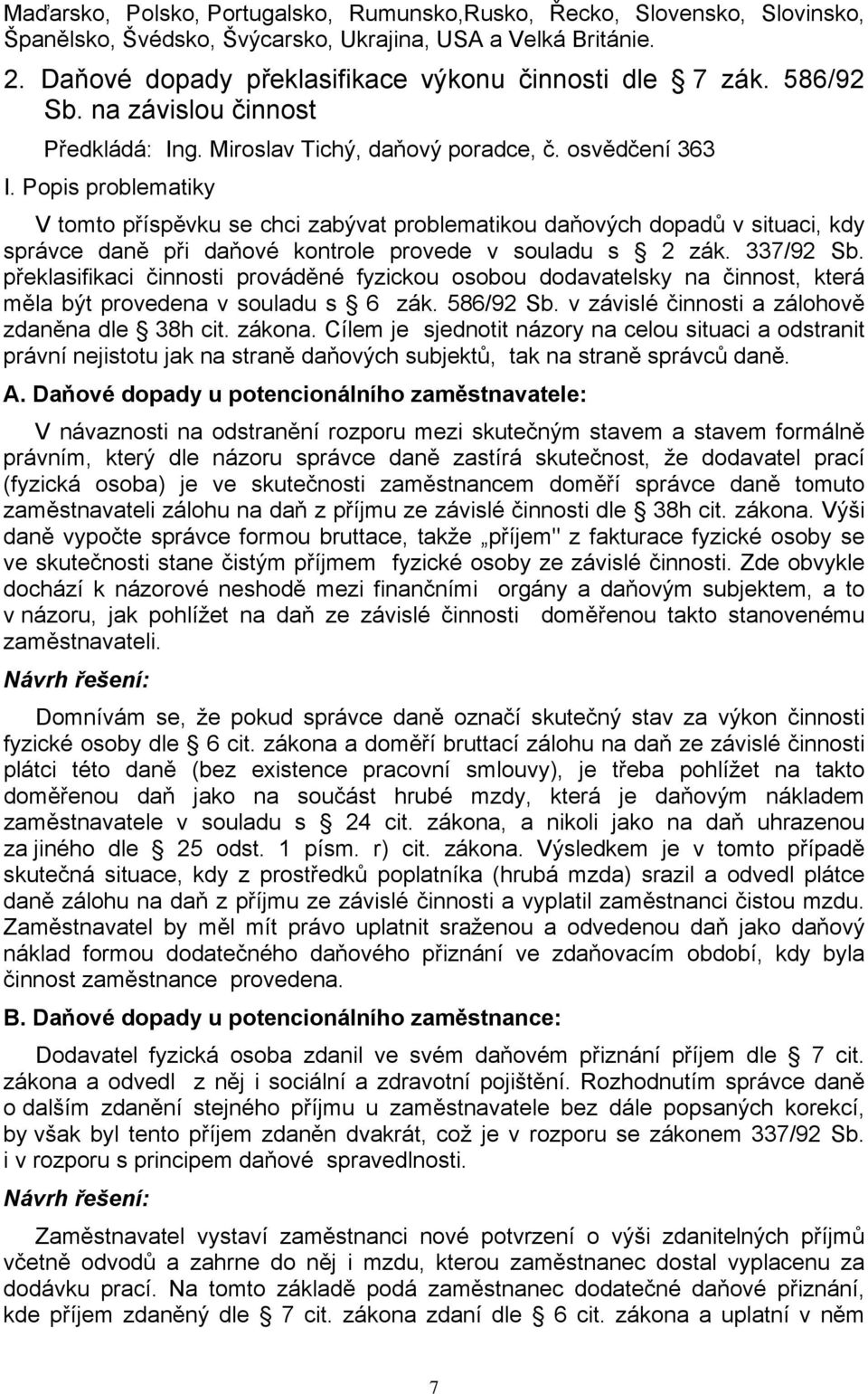 Popis problematiky V tomto příspěvku se chci zabývat problematikou daňových dopadů v situaci, kdy správce daně při daňové kontrole provede v souladu s 2 zák. 337/92 Sb.