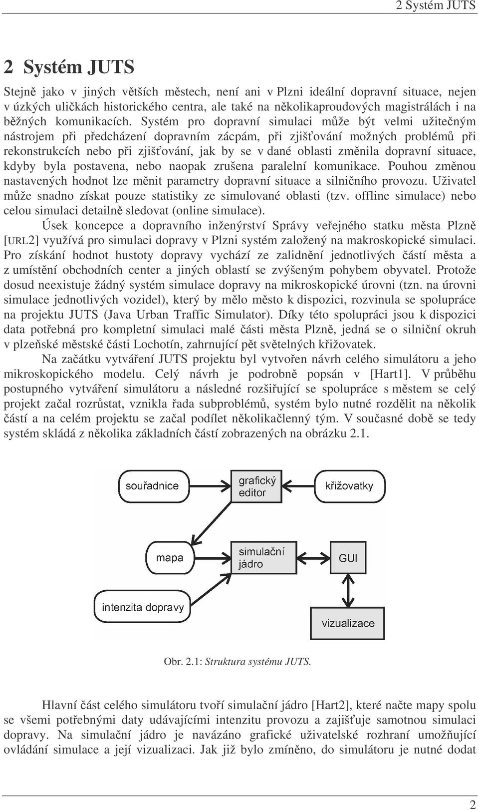 Systém pro dopravní simulaci mže být velmi užiteným nástrojem pi pedcházení dopravním zácpám, pi zjišování možných problém pi rekonstrukcích nebo pi zjišování, jak by se v dané oblasti zmnila