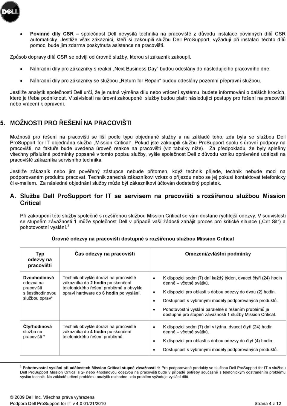 Způsob dopravy dílů CSR se odvíjí od úrovně služby, kterou si zákazník zakoupil. Náhradní díly pro zákazníky s reakcí Next Business Day budou odeslány do následujícího pracovního dne.