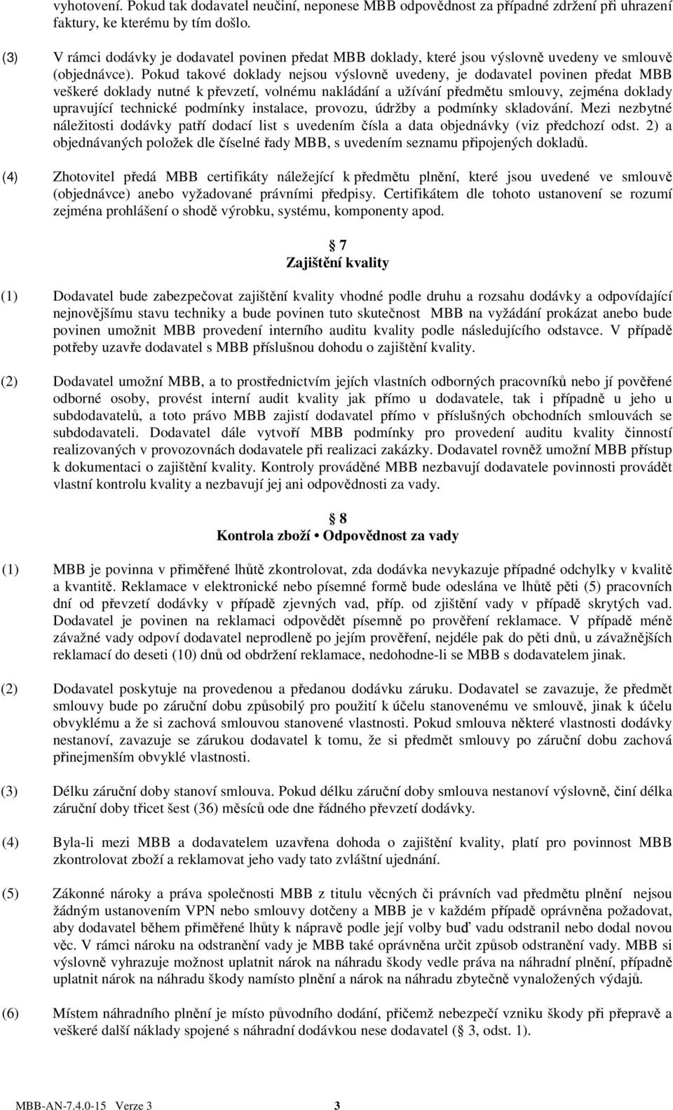 Pokud takové doklady nejsou výslovně uvedeny, je dodavatel povinen předat MBB veškeré doklady nutné k převzetí, volnému nakládání a užívání předmětu smlouvy, zejména doklady upravující technické