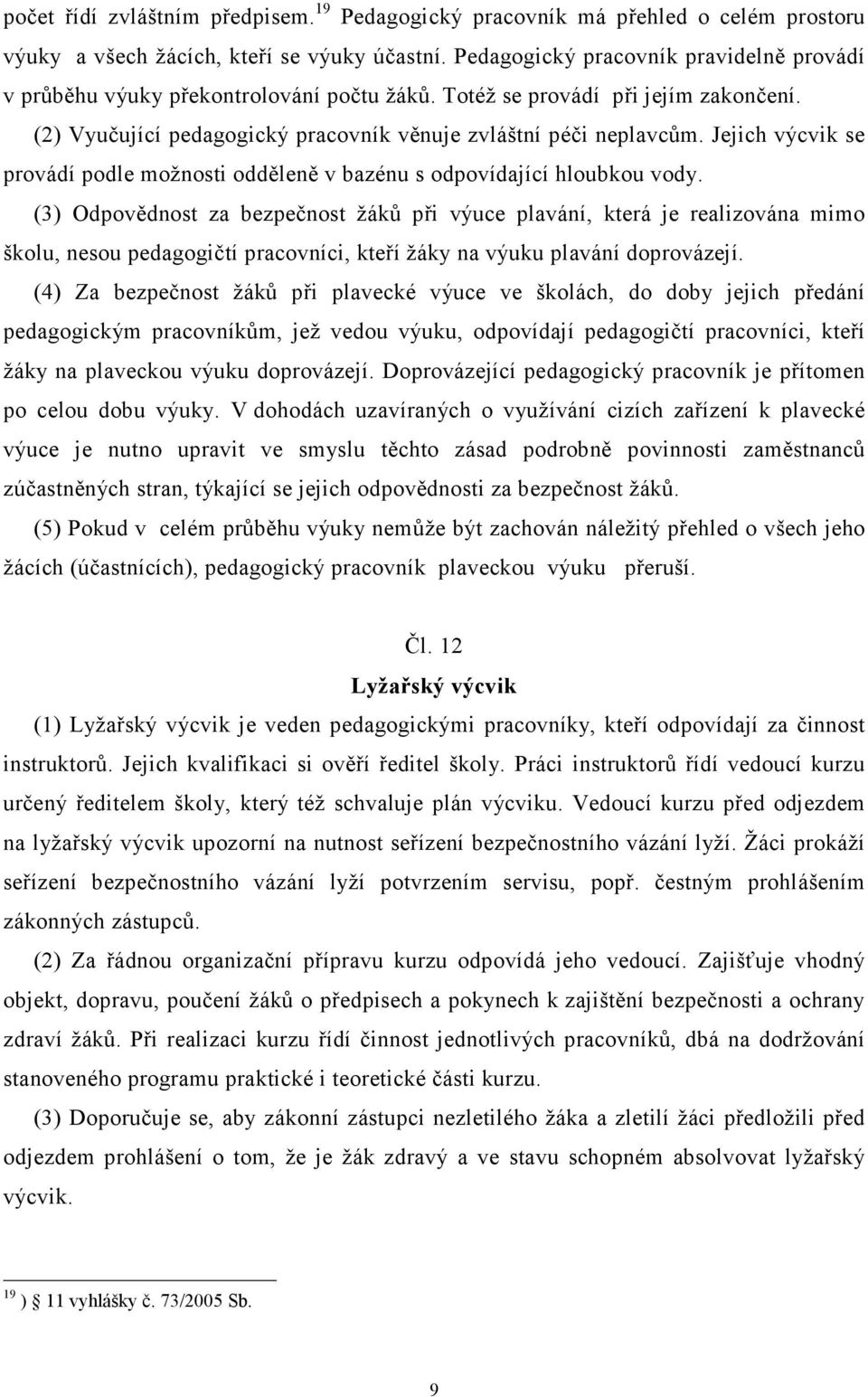 Jejich výcvik se provádí podle možnosti odděleně v bazénu s odpovídající hloubkou vody.