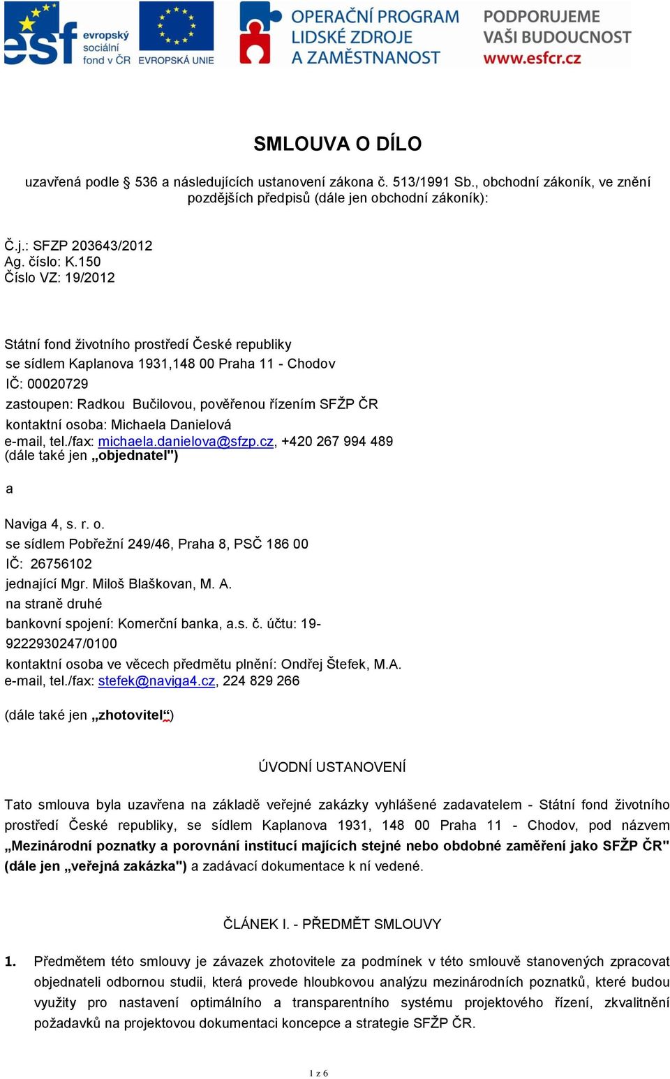 osoba: Michaela Danielová e-mail, tel./fax: michaela.danielova@sfzp.cz, +420 267 994 489 (dále také jen objednatel") a Naviga 4, s. r. o. se sídlem Pobřeţní 249/46, Praha 8, PSČ 186 00 IČ: 26756102 jednající Mgr.