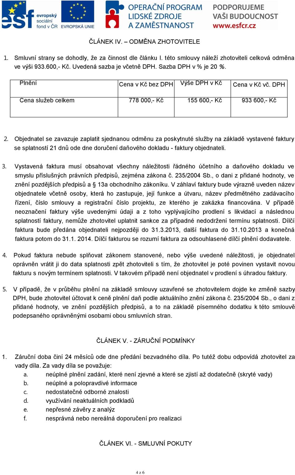 Objednatel se zavazuje zaplatit sjednanou odměnu za poskytnuté sluţby na základě vystavené faktury se splatností 21 dnů ode dne doručení daňového dokladu - faktury objednateli. 3.