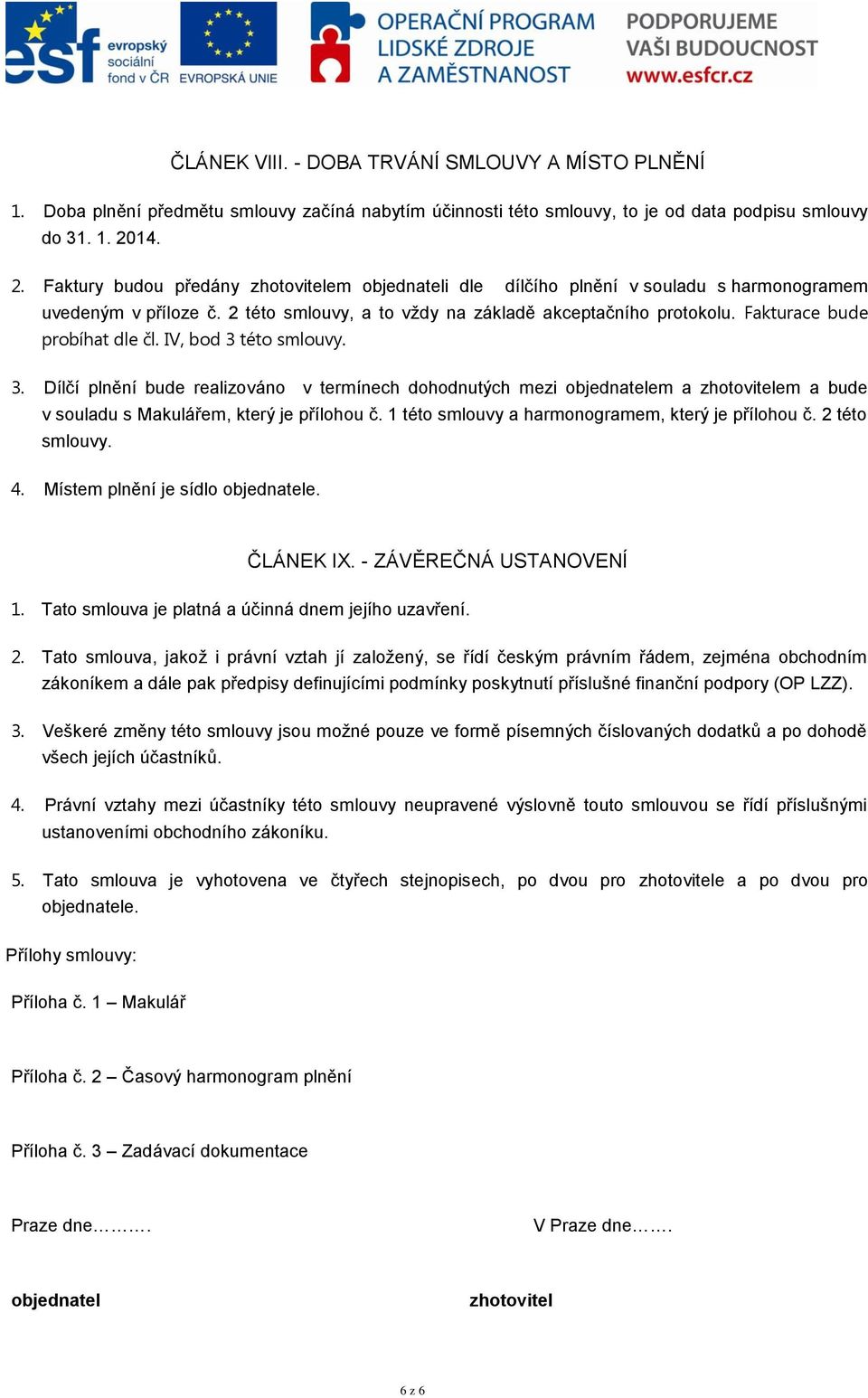 Fakturace bude probíhat dle čl. IV, bod 3 této smlouvy. 3. Dílčí plnění bude realizováno v termínech dohodnutých mezi objednatelem a zhotovitelem a bude v souladu s Makulářem, který je přílohou č.