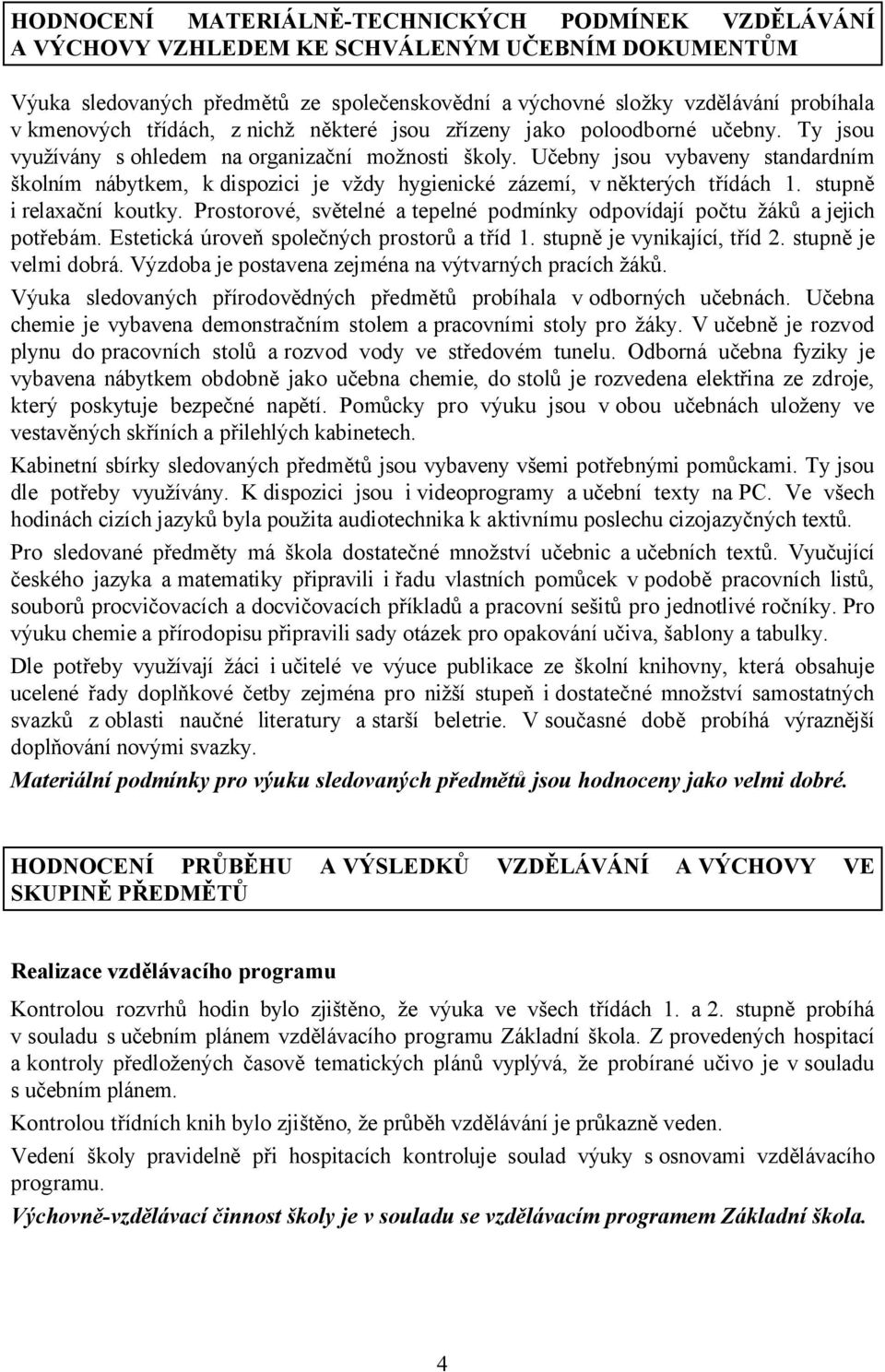 Učebny jsou vybaveny standardním školním nábytkem, k dispozici je vždy hygienické zázemí, v některých třídách 1. stupně i relaxační koutky.