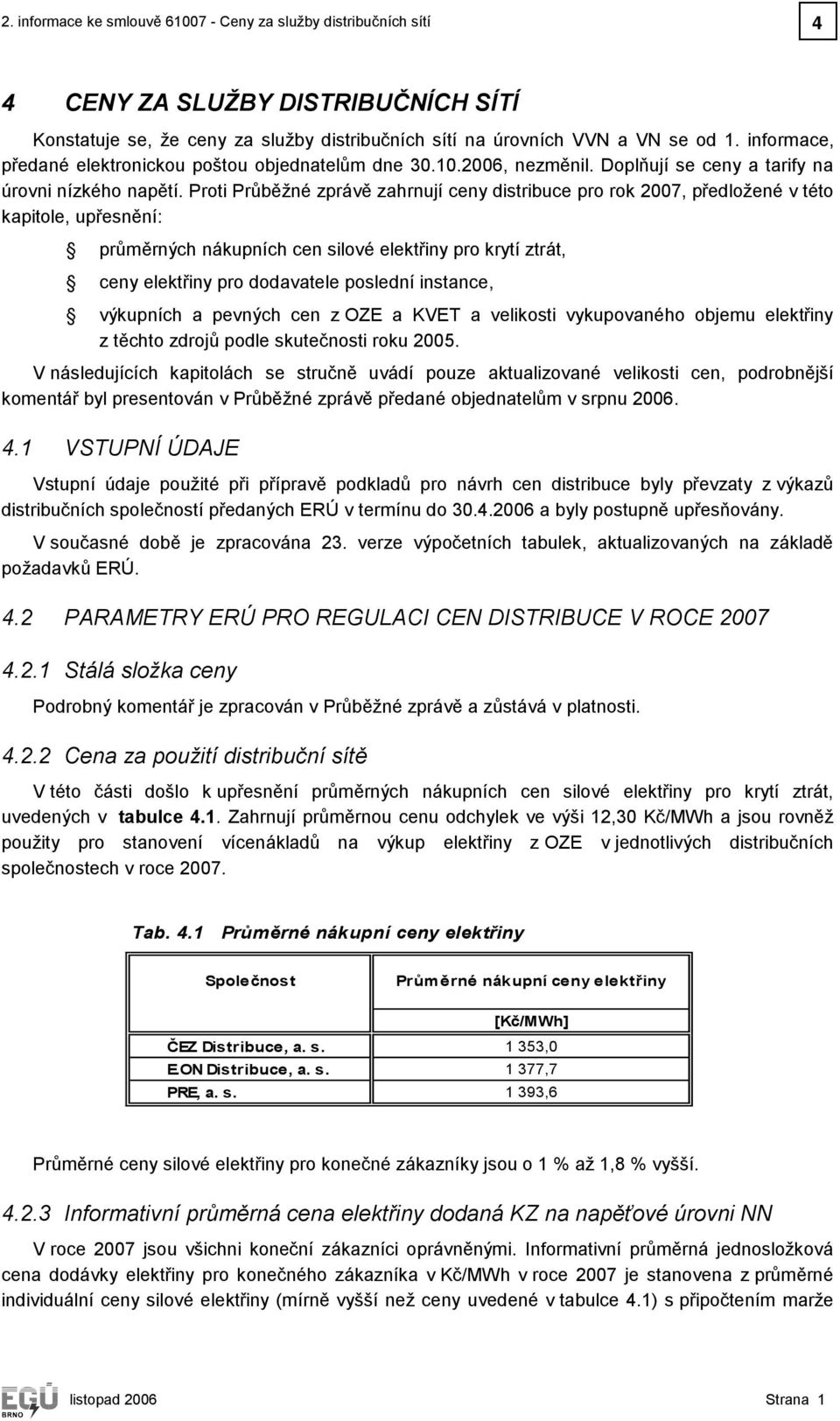 Proti Průběžné zprávě zahrnují ceny distribuce pro 2007, předložené v této kapitole, upřesnění: průměrných nákupních cen silové elektřiny pro krytí ztrát, ceny elektřiny pro dodavatele poslední