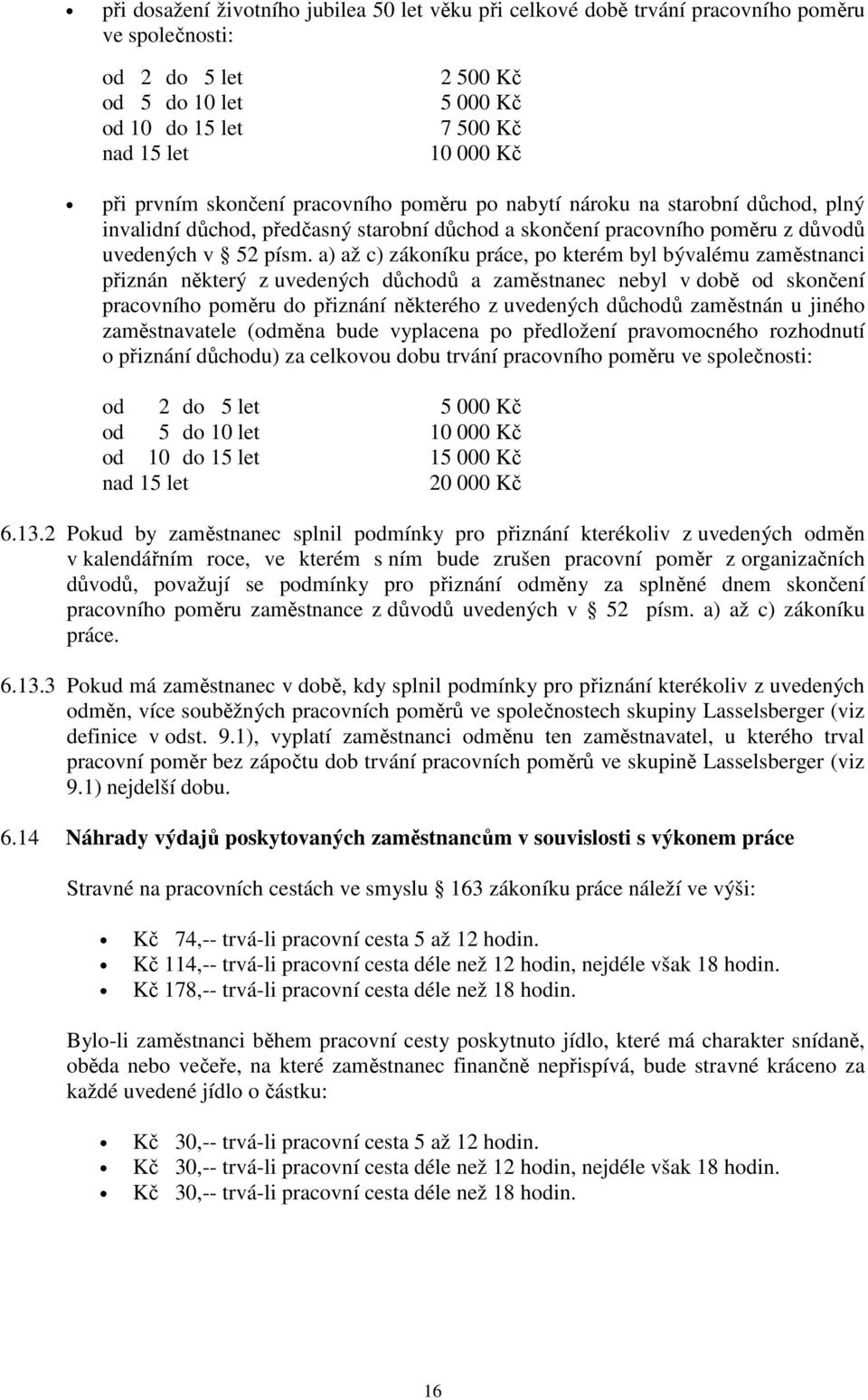 a) až c) zákoníku práce, po kterém byl bývalému zaměstnanci přiznán některý z uvedených důchodů a zaměstnanec nebyl v době od skončení pracovního poměru do přiznání některého z uvedených důchodů